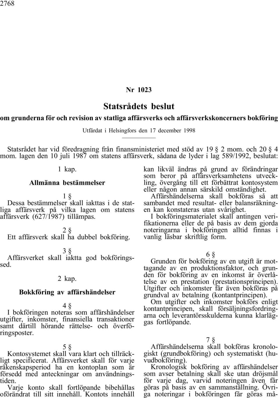 Allmänna bestämmelser 1 Dessa bestämmelser skall iakttas i de statliga affärsverk på vilka lagen om statens affärsverk (627/1987) tillämpas. 2 Ett affärsverk skall ha dubbel bokföring.