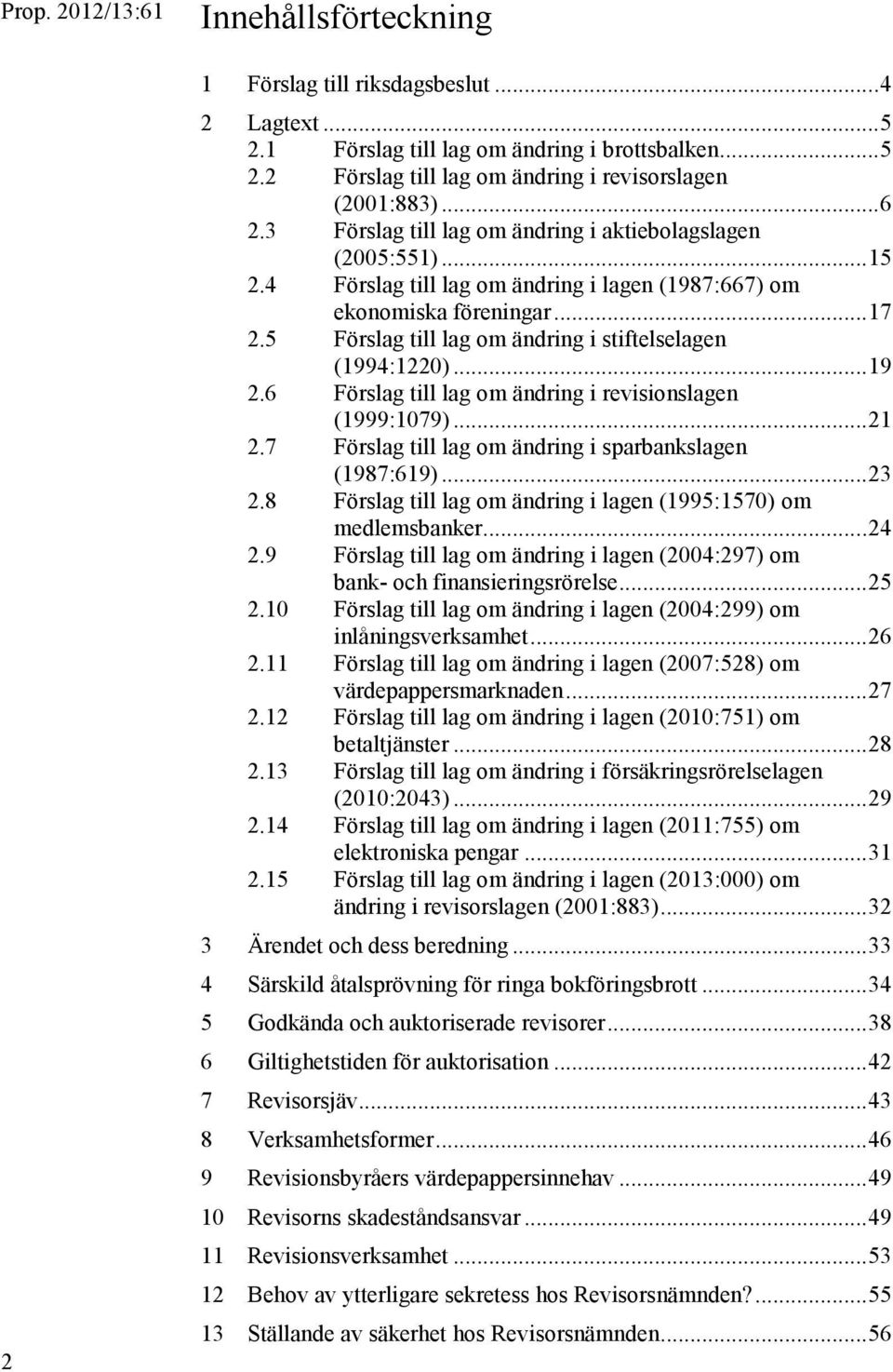 5 Förslag till lag om ändring i stiftelselagen (1994:1220)... 19 2.6 Förslag till lag om ändring i revisionslagen (1999:1079)... 21 2.7 Förslag till lag om ändring i sparbankslagen (1987:619)... 23 2.