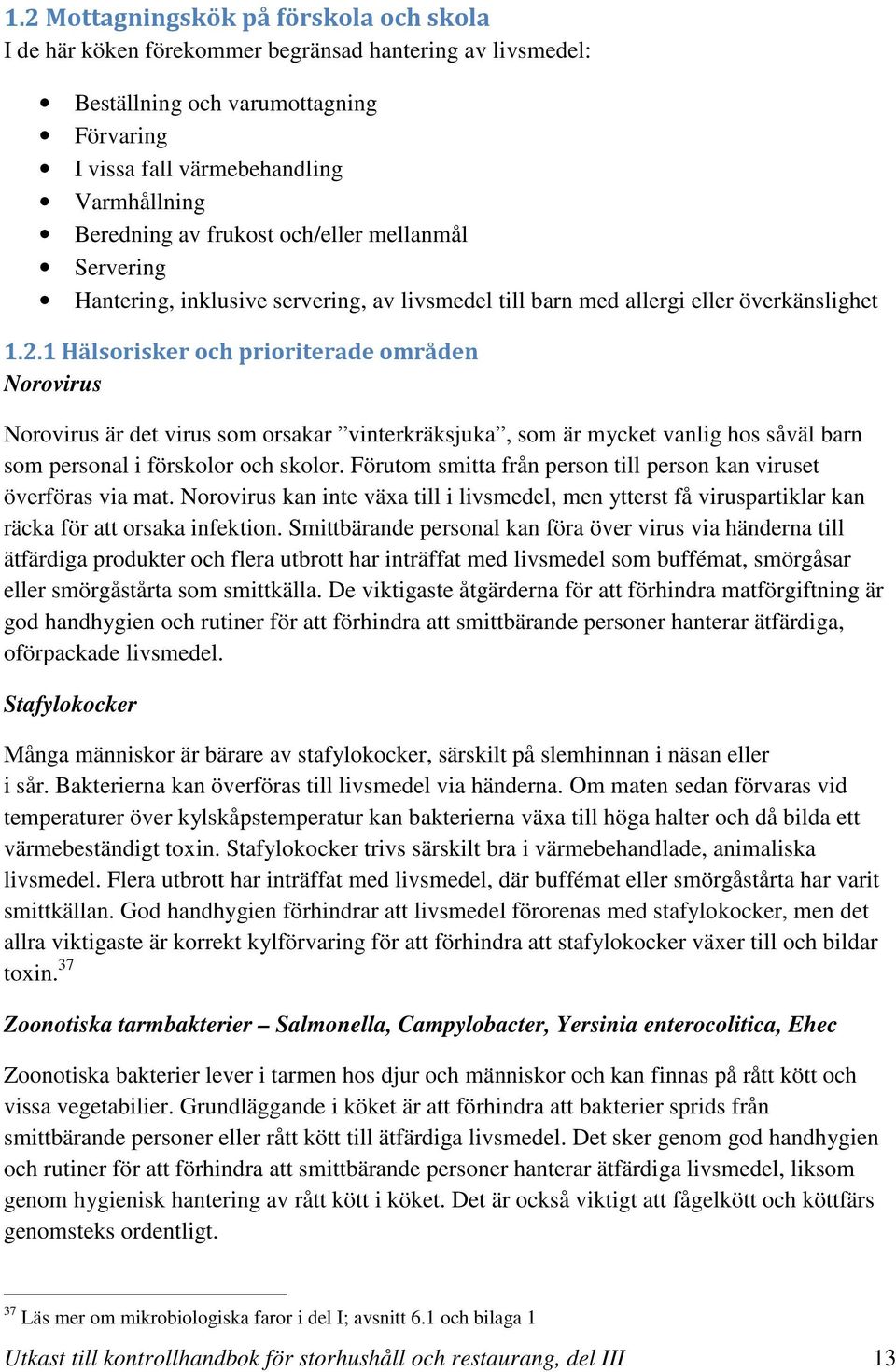 1 Hälsorisker och prioriterade områden Norovirus Norovirus är det virus som orsakar vinterkräksjuka, som är mycket vanlig hos såväl barn som personal i förskolor och skolor.