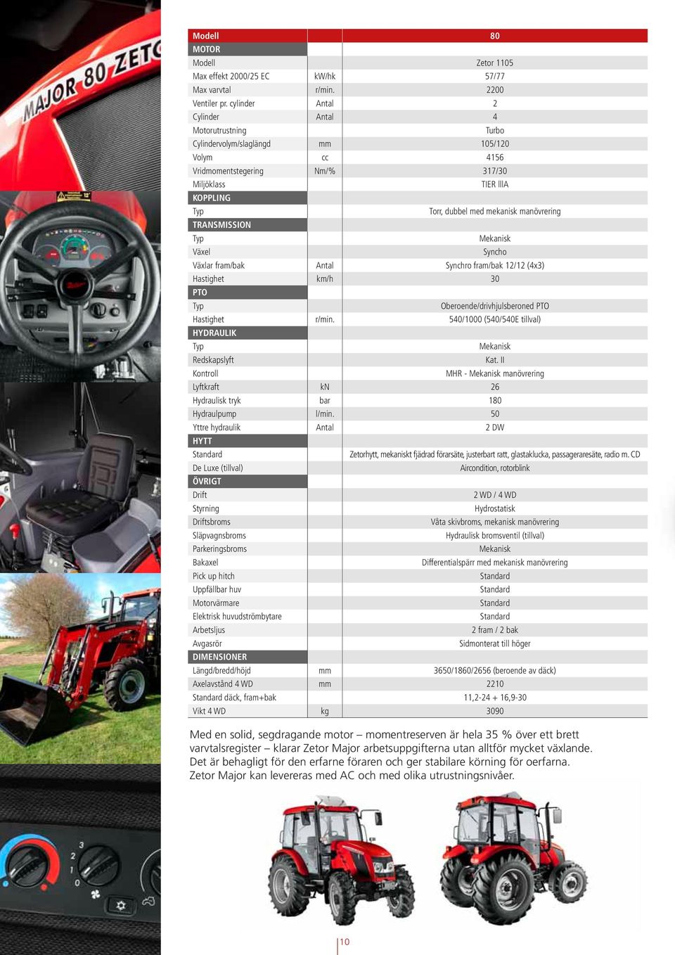 manövrering TRANSMISSION Växel Syncho Växlar fram/bak Antal Synchro fram/bak 12/12 (4x3) Hastighet km/h 30 PTO Oberoende/drivhjulsberoned PTO Hastighet r/min.