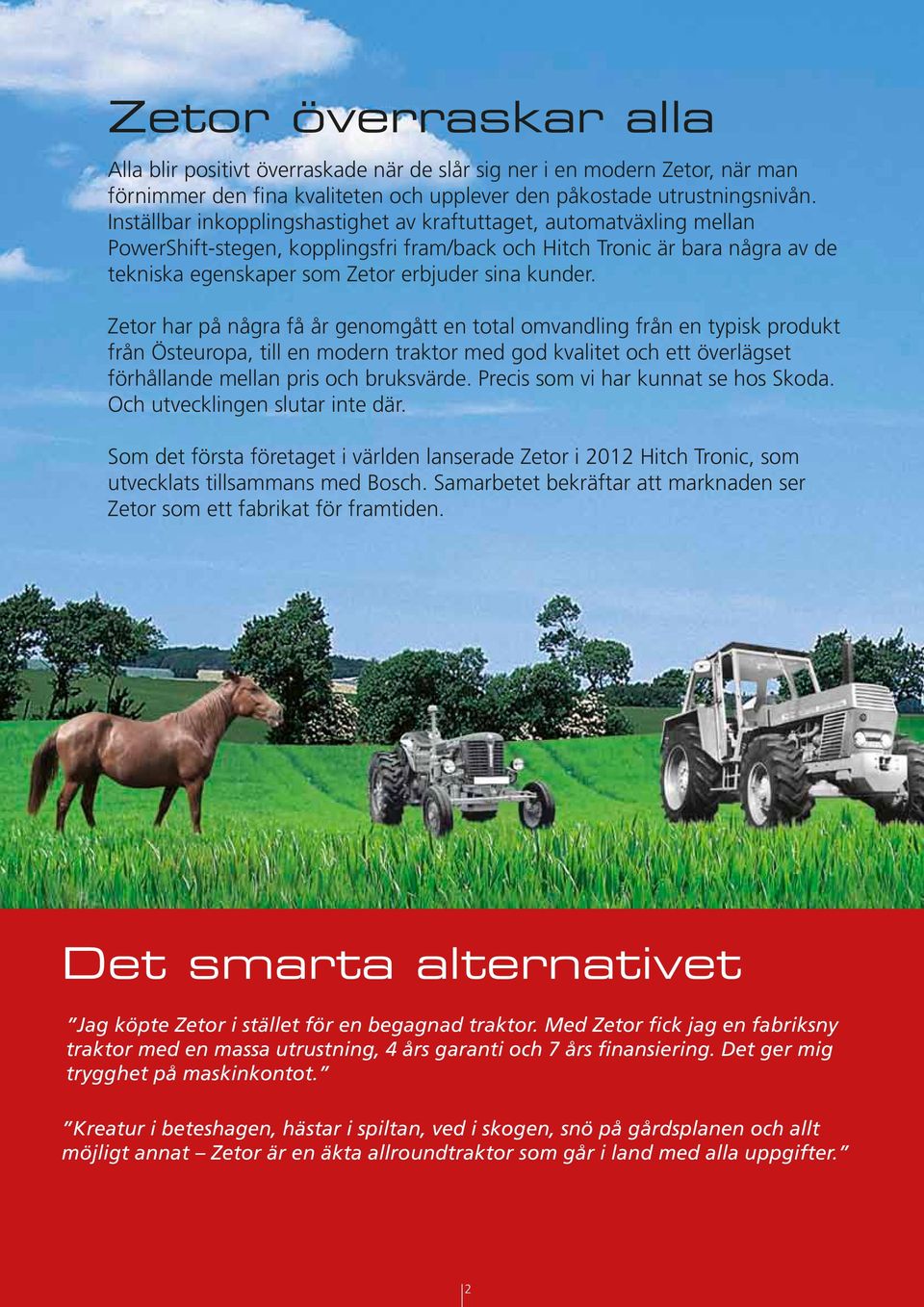 kunder. Zetor har på några få år genomgått en total omvandling från en typisk produkt från Östeuropa, till en modern traktor med god kvalitet och ett överlägset förhållande mellan pris och bruksvärde.