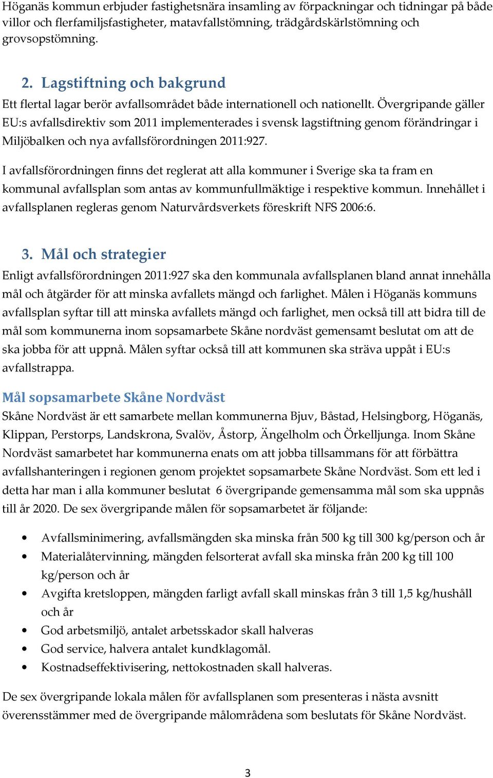 Övergripande gäller EU:s avfallsdirektiv som 2011 implementerades i svensk lagstiftning genom förändringar i Miljöbalken och nya avfallsförordningen 2011:927.