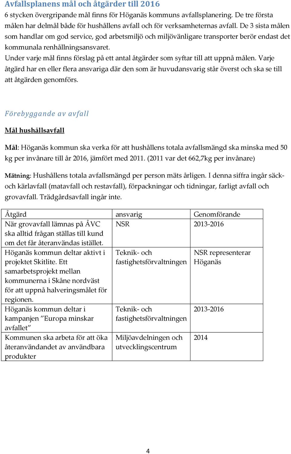 De 3 sista målen som handlar om god service, god arbetsmiljö och miljövänligare transporter berör endast det kommunala renhållningsansvaret.