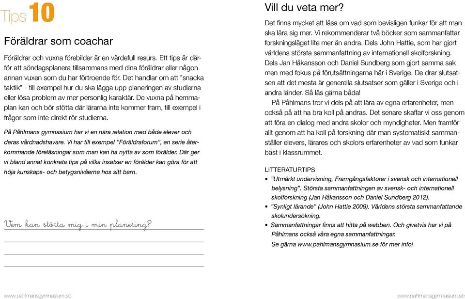 Det handlar om att snacka taktik - till exempel hur du ska lägga upp planeringen av studierna eller lösa problem av mer personlig karaktär.