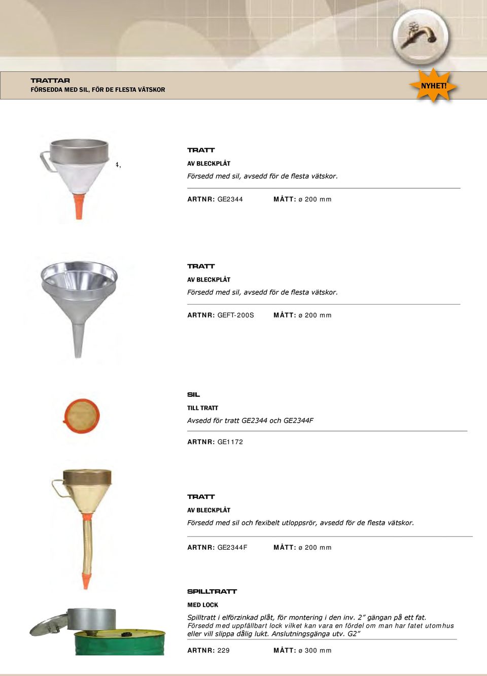 ARTNR: GEFT-200S MÅTT: ø 200 mm SIL TILL TRATT Avsedd för tratt GE2344 och GE2344F ARTNR: GE1172 TRATT AV BLECKPLÅT Försedd med sil och fexibelt utloppsrör, avsedd för de flesta vätskor.