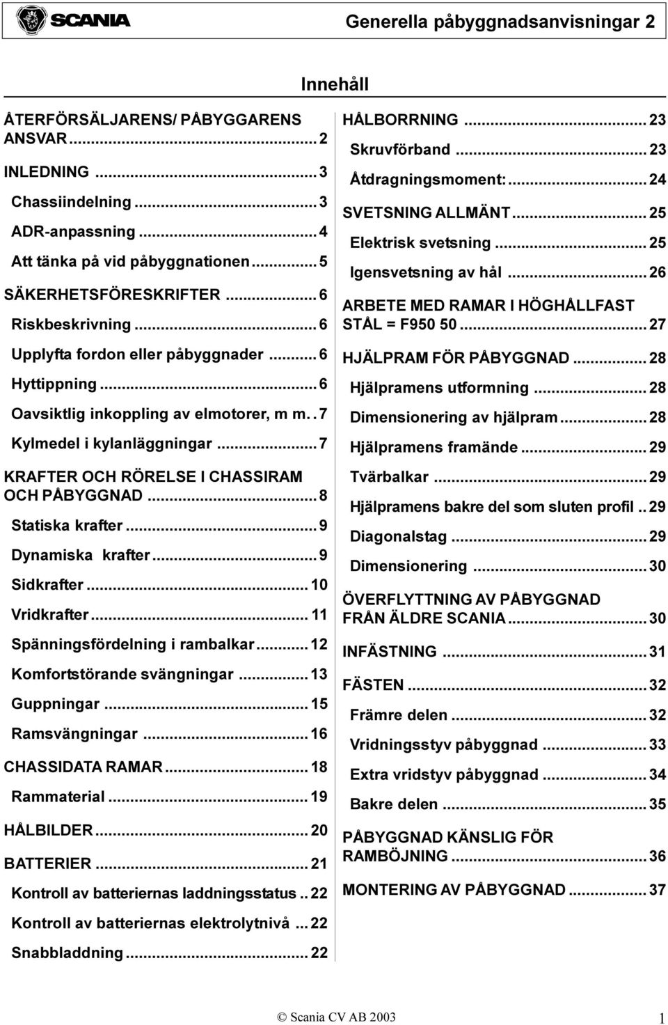 ..8 Statiska krafter... 9 Dynamiska krafter...9 Sidkrafter... 10 Vridkrafter... 11 Spänningsfördelning i rambalkar... 12 Komfortstörande svängningar... 13 Guppningar... 15 Ramsvängningar.