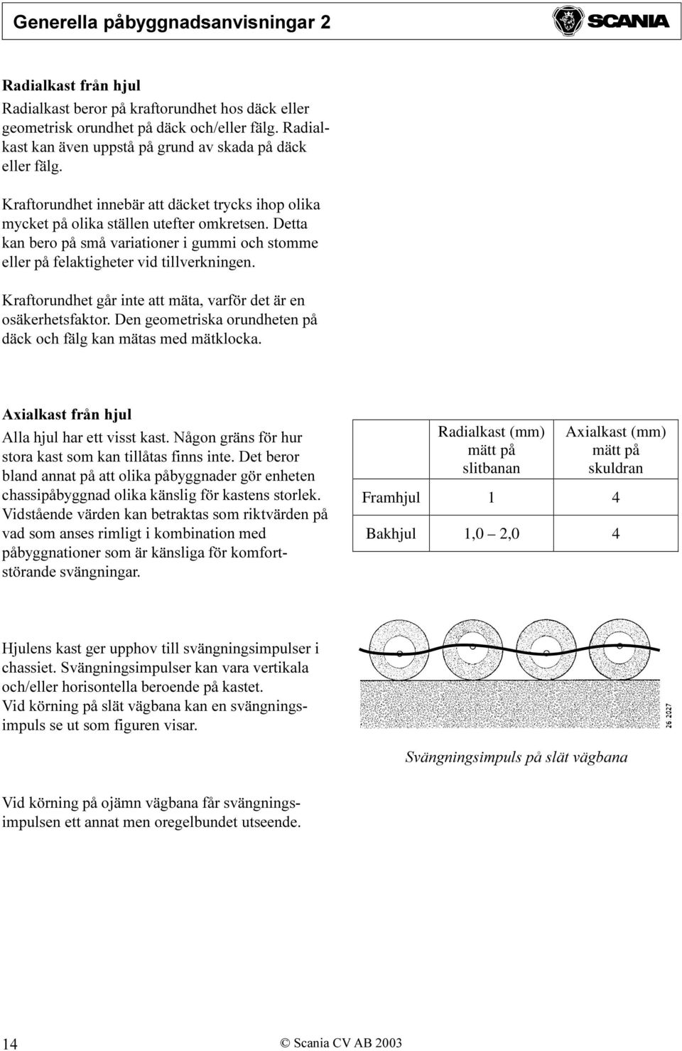 Kraftorundhet går inte att mäta, varför det är en osäkerhetsfaktor. Den geometriska orundheten på däck och fälg kan mätas med mätklocka. Axialkast från hjul Alla hjul har ett visst kast.