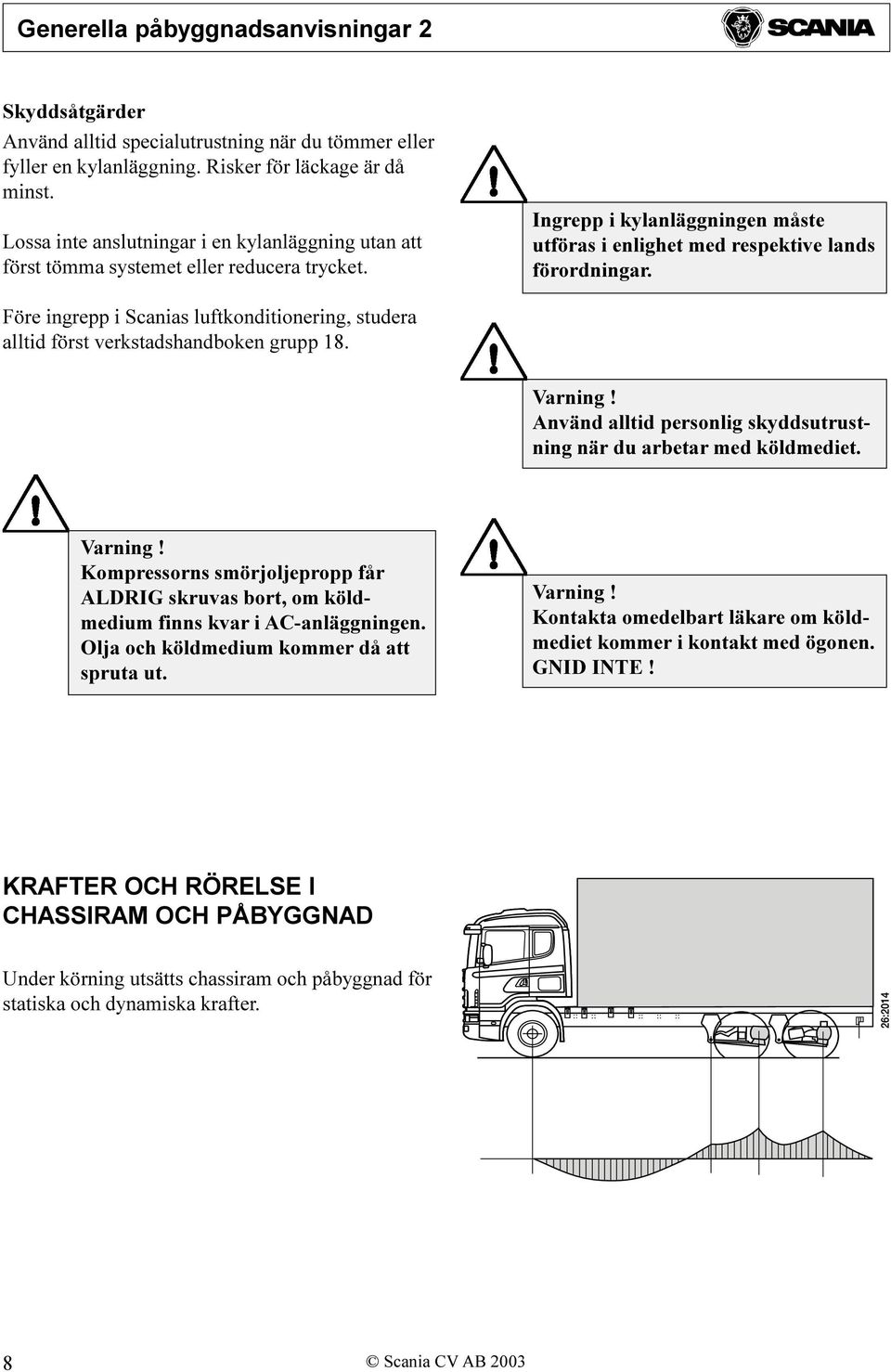 Före ingrepp i Scanias luftkonditionering, studera alltid först verkstadshandboken grupp 18. Varning! Använd alltid personlig skyddsutrustning när du arbetar med köldmediet. Varning! Kompressorns smörjoljepropp får ALDRIG skruvas bort, om köldmedium finns kvar i AC-anläggningen.