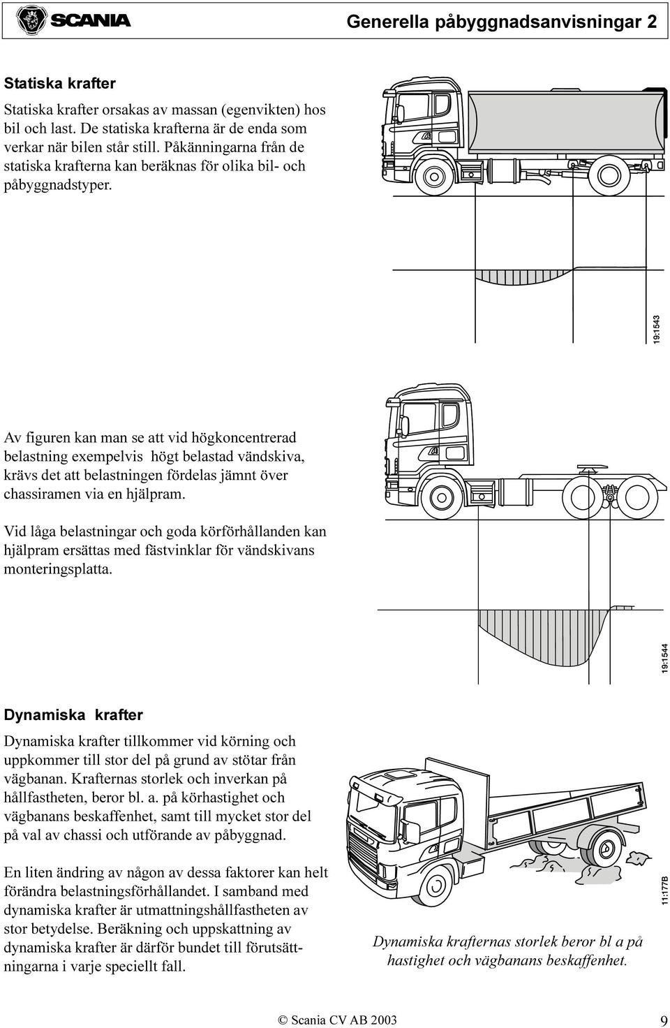 Av figuren kan man se att vid högkoncentrerad belastning exempelvis högt belastad vändskiva, krävs det att belastningen fördelas jämnt över chassiramen via en hjälpram.