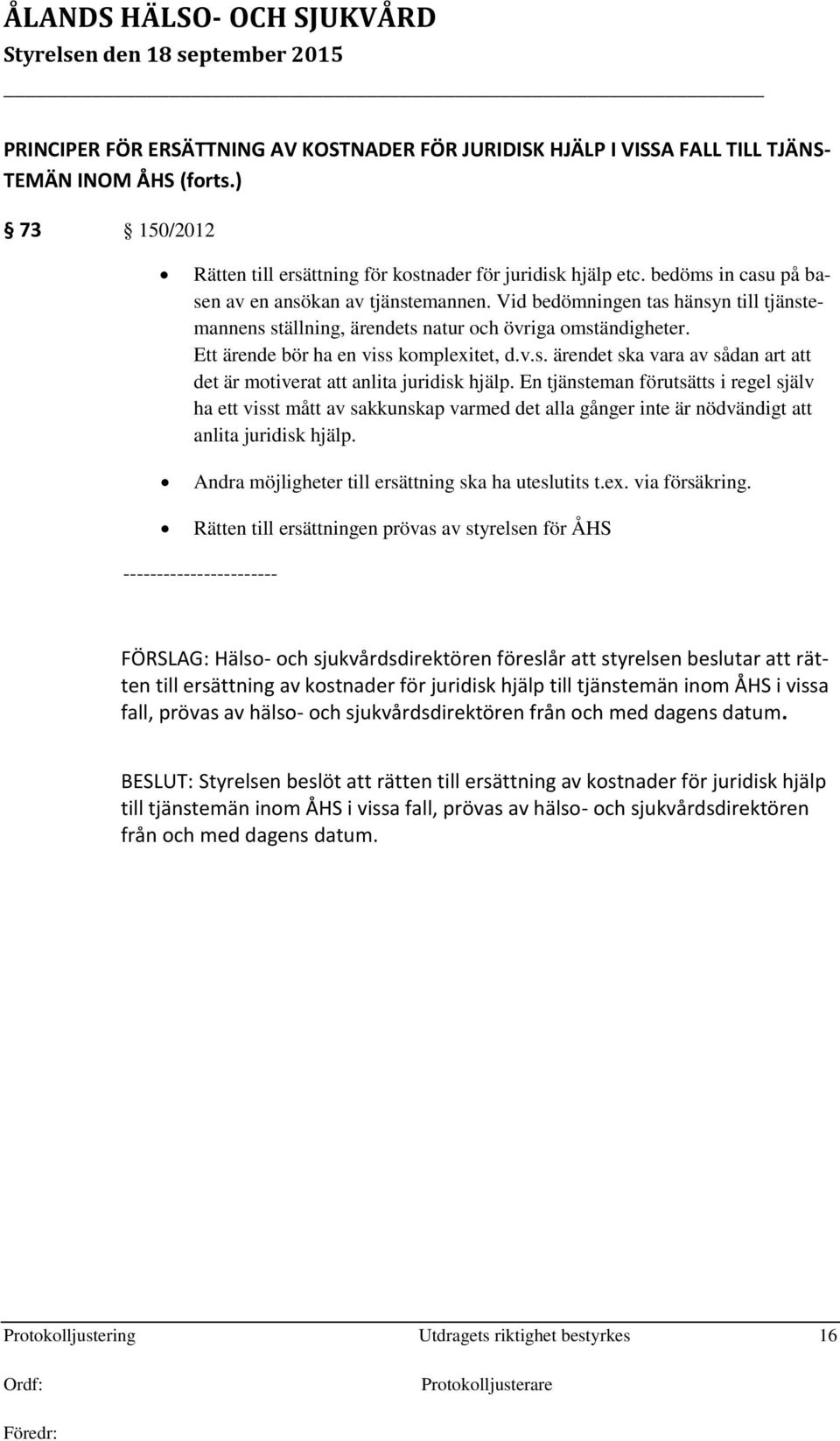 En tjänsteman förutsätts i regel själv ha ett visst mått av sakkunskap varmed det alla gånger inte är nödvändigt att anlita juridisk hjälp. Andra möjligheter till ersättning ska ha uteslutits t.ex.