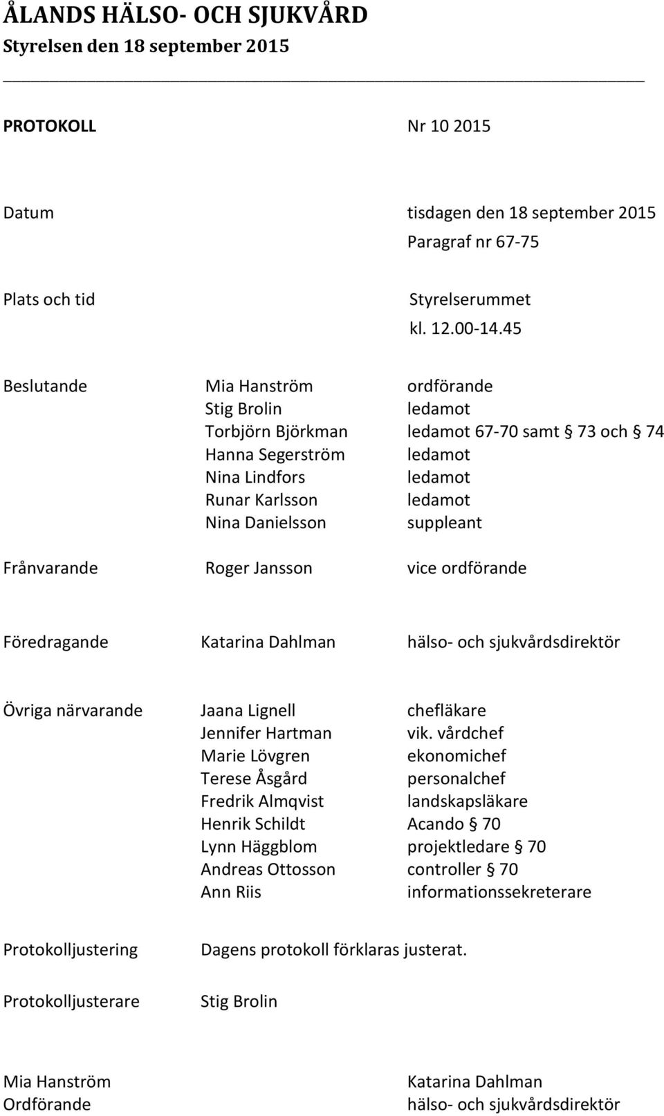 suppleant Frånvarande Roger Jansson vice ordförande Föredragande Katarina Dahlman hälso- och sjukvårdsdirektör Övriga närvarande Jaana Lignell chefläkare Jennifer Hartman vik.