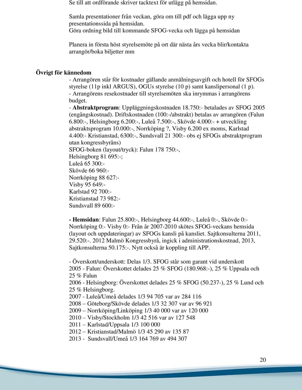 Arrangören står för kostnader gällande anmälningsavgift och hotell för SFOGs styrelse (11p inkl ARGUS), OGUs styrelse (10 p) samt kanslipersonal (1 p).