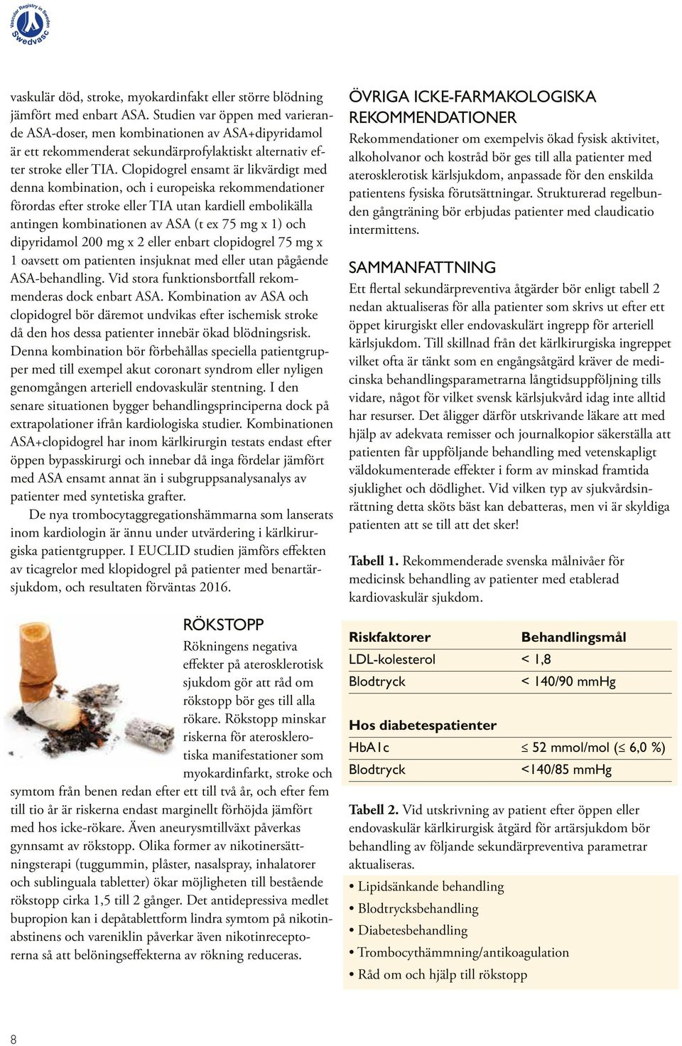 Clopidogrel ensamt är likvärdigt med denna kombination, och i europeiska rekommendationer förordas efter stroke eller TIA utan kardiell embolikälla antingen kombinationen av ASA (t ex 75 mg x 1) och