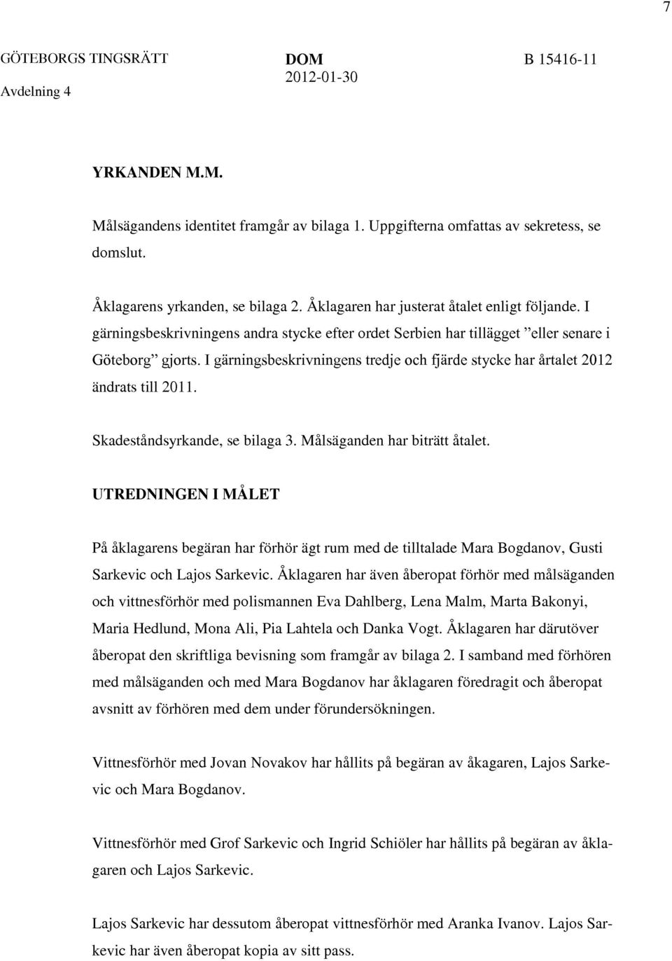 I gärningsbeskrivningens tredje och fjärde stycke har årtalet 2012 ändrats till 2011. Skadeståndsyrkande, se bilaga 3. Malsäganden har biträtt åtalet.