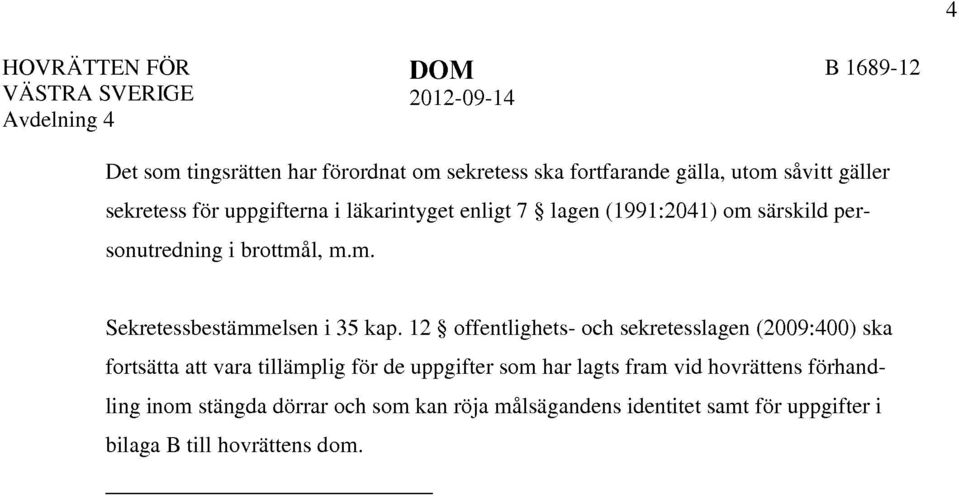 12 offentlighets- och sekretesslagen (2009:400) ska fortsätta att vara tillämplig för de uppgifter som har lagts fram vid hovrättens