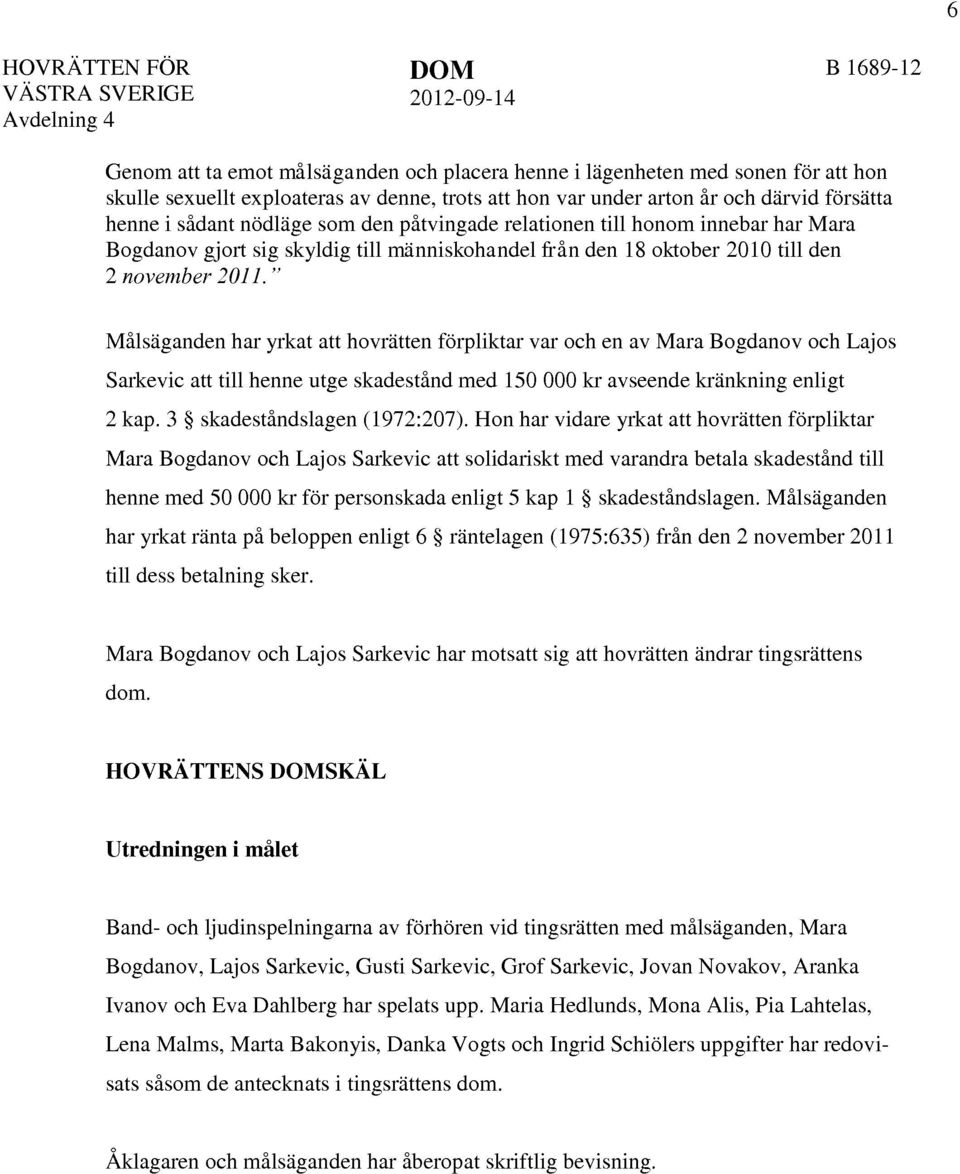 november 2011." Målsäganden har yrkat att hovrätten förpliktar var och en av Mara Bogdanov och Lajos Sarkevic att till henne utge skadestånd med 150 000 kr avseende kränkning enligt 2 kap.