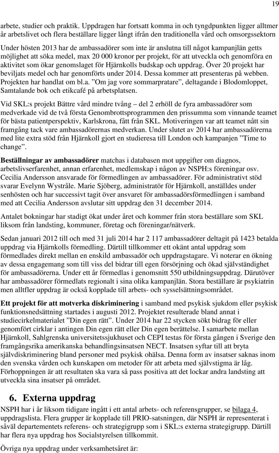 som inte är anslutna till något kampanjlän getts möjlighet att söka medel, max 20 000 kronor per projekt, för att utveckla och genomföra en aktivitet som ökar genomslaget för Hjärnkolls budskap och