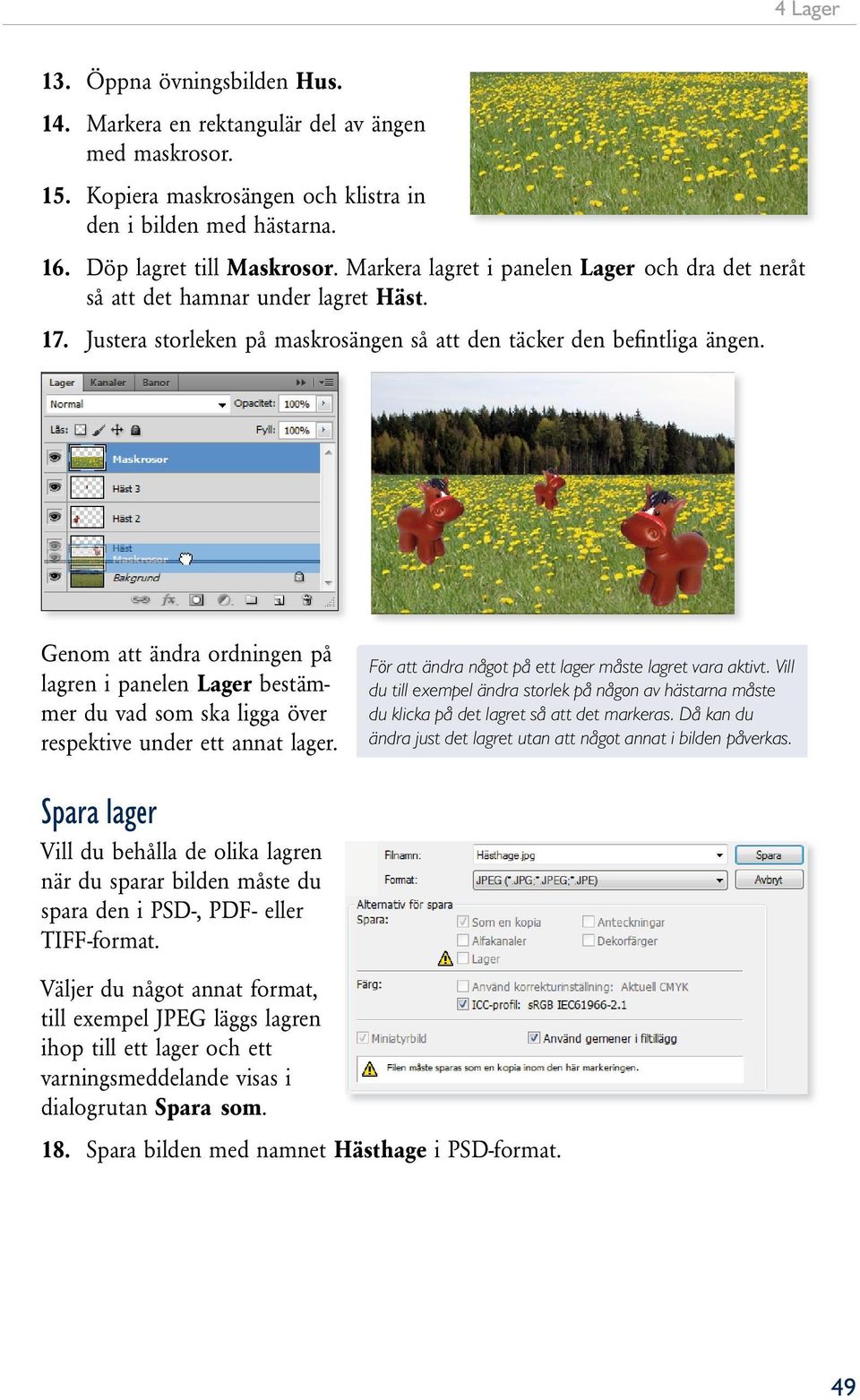 Genom att ändra ordningen på lagren i panelen Lager bestämmer du vad som ska ligga över respektive under ett annat lager. För att ändra något på ett lager måste lagret vara aktivt.