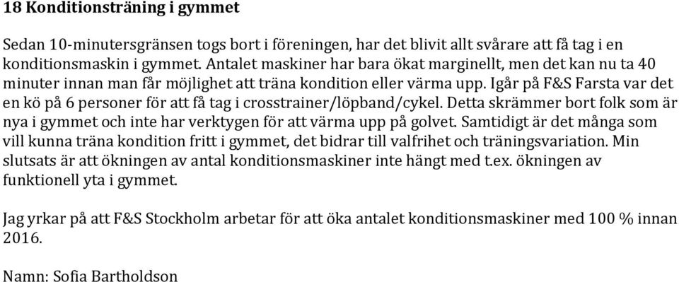 Igår på F&S Farsta var det en kö på 6 personer för att få tag i crosstrainer/löpband/cykel. Detta skrämmer bort folk som är nya i gymmet och inte har verktygen för att värma upp på golvet.