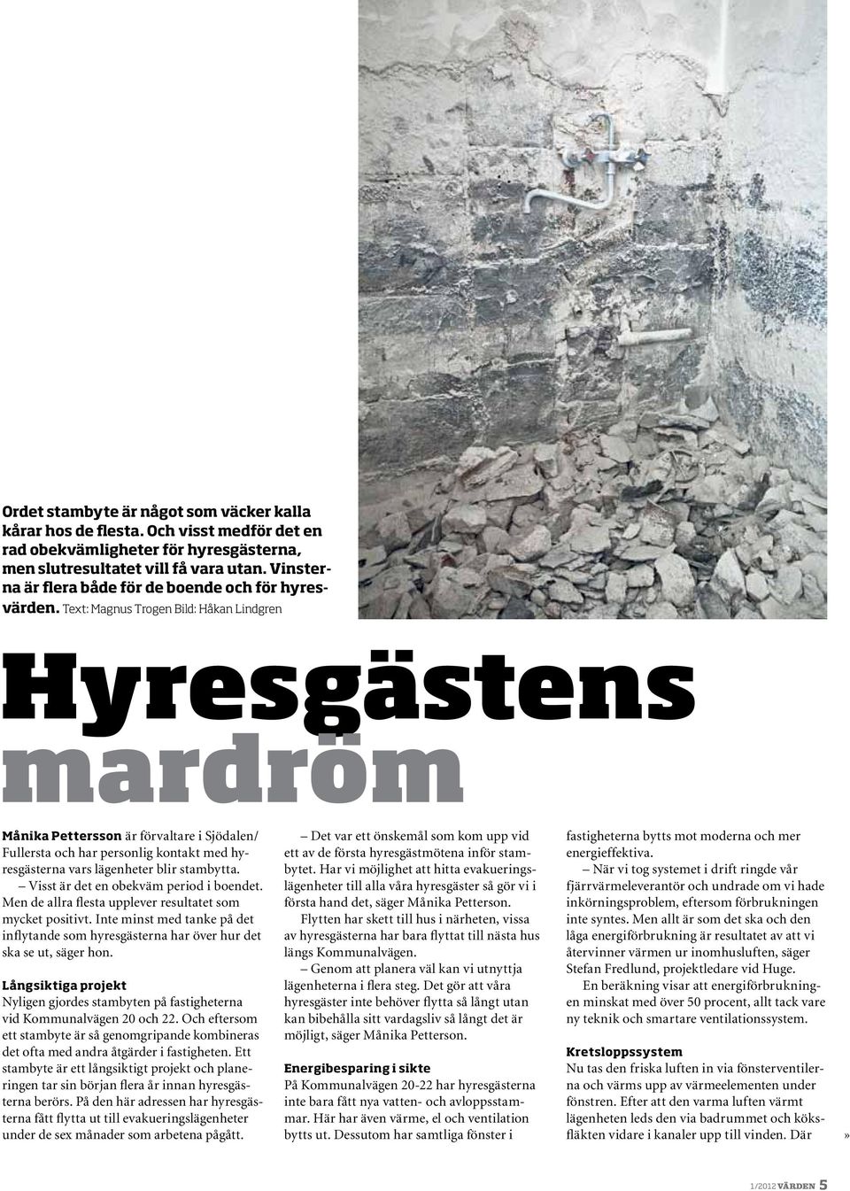 Text: Magnus Trogen Bild: Håkan Lindgren Hyresgästens mardröm Månika Pettersson är förvaltare i Sjödalen/ Fullersta och har personlig kontakt med hyresgästerna vars lägenheter blir stambytta.