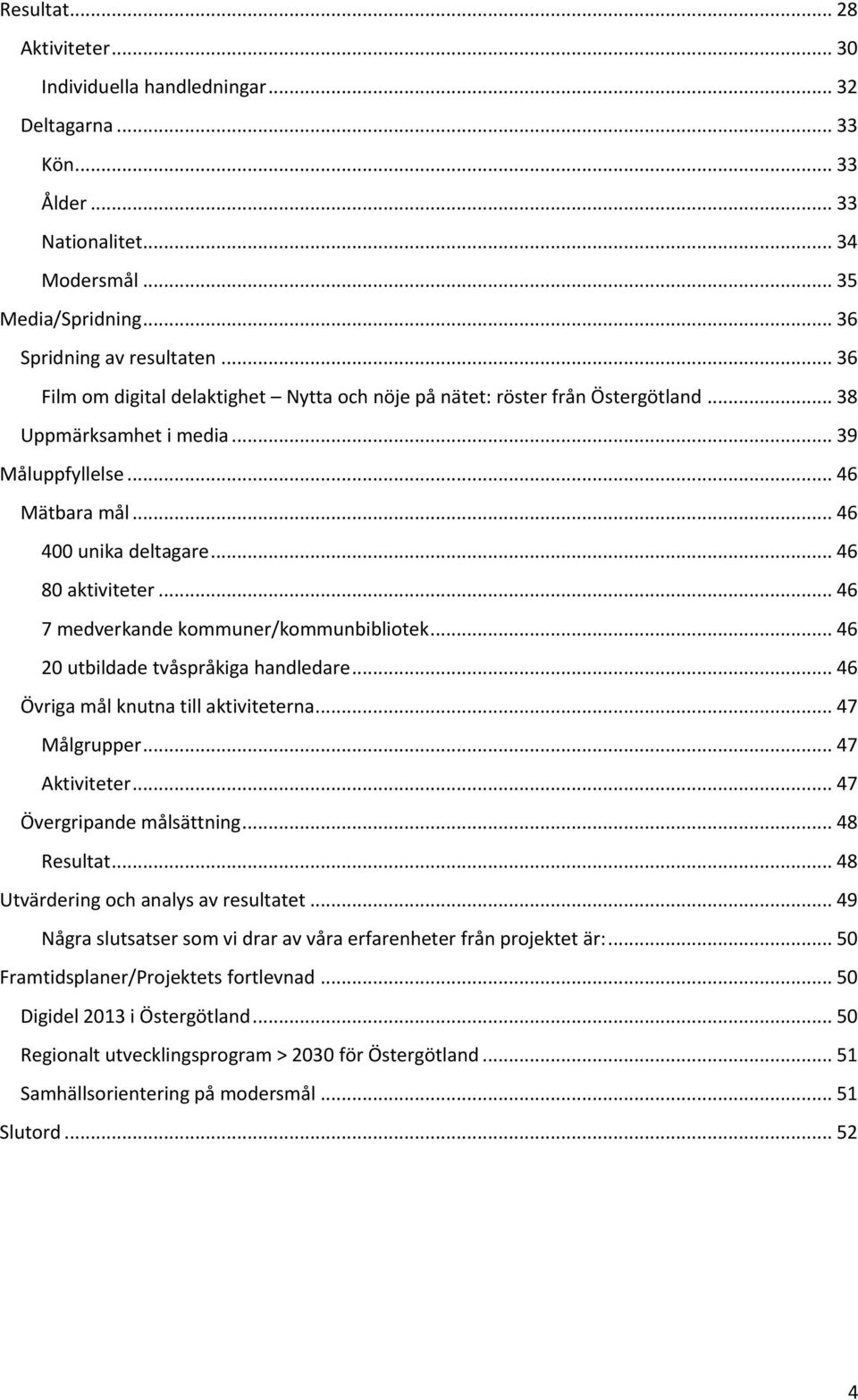 .. 46 7 medverkande kommuner/kommunbibliotek... 46 20 utbildade tvåspråkiga handledare... 46 Övriga mål knutna till aktiviteterna... 47 Målgrupper... 47 Aktiviteter... 47 Övergripande målsättning.