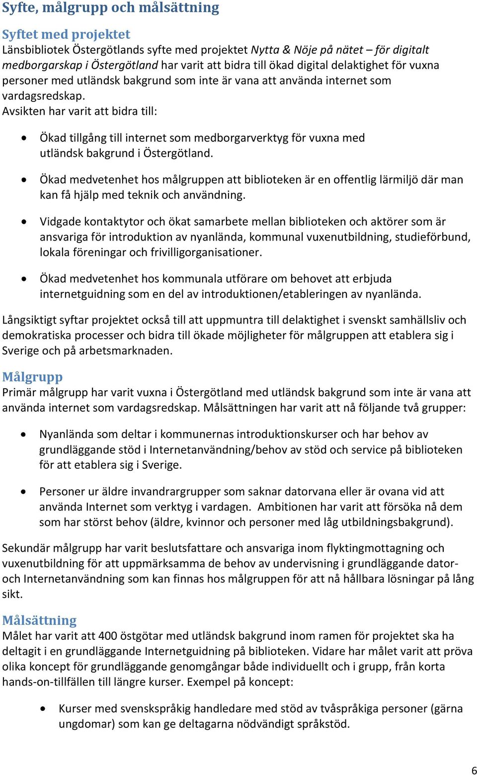 Avsikten har varit att bidra till: Ökad tillgång till internet som medborgarverktyg för vuxna med utländsk bakgrund i Östergötland.