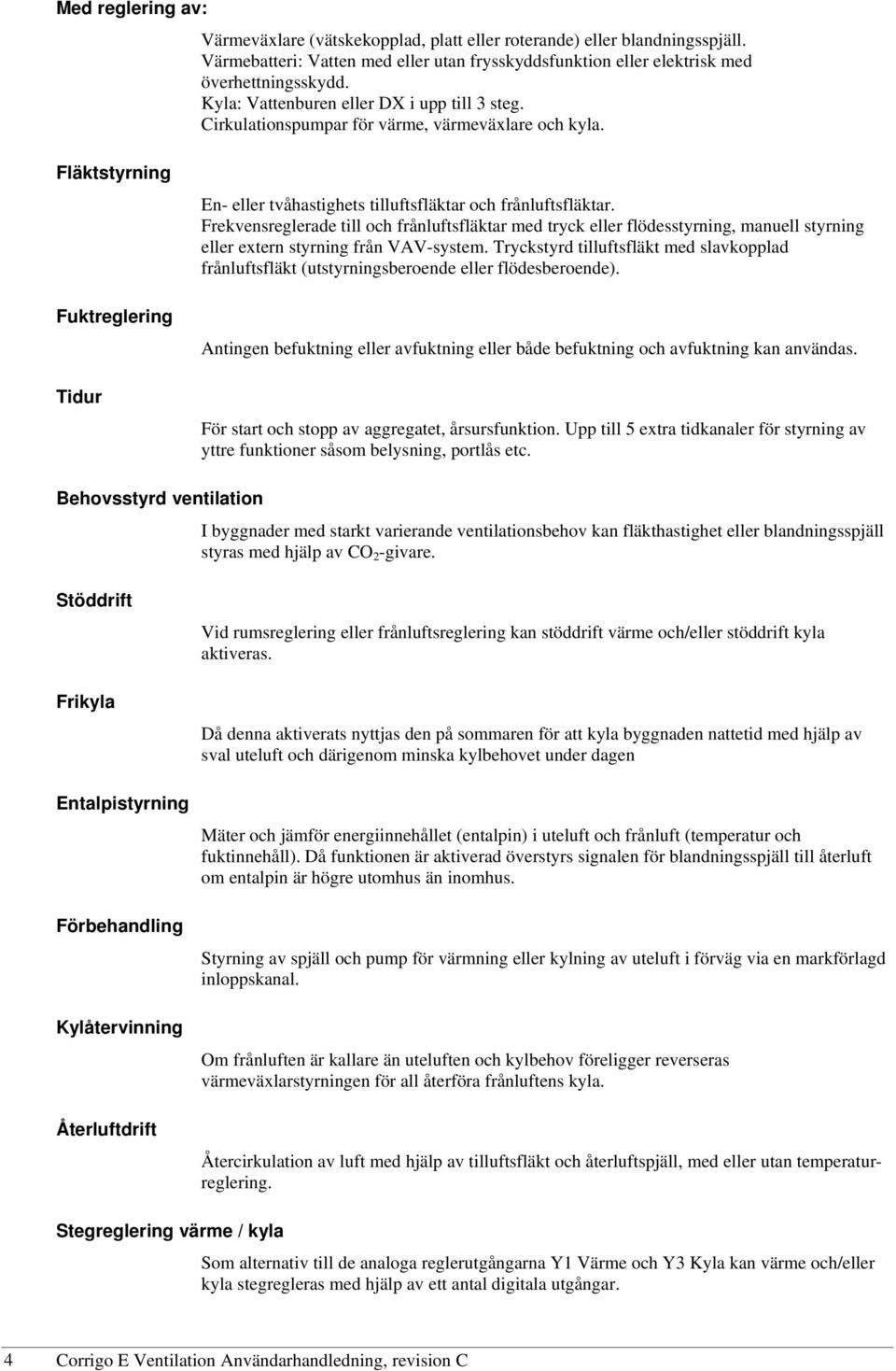 Frekvensreglerade till och frånluftsfläktar med tryck eller flödesstyrning, manuell styrning eller extern styrning från VAV-system.
