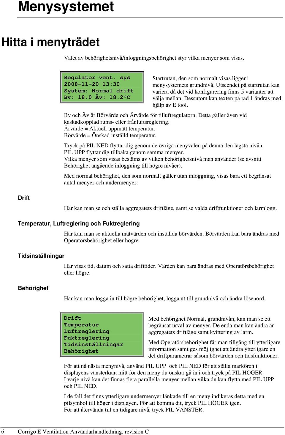 Dessutom kan texten på rad 1 ändras med hjälp av E tool. Bv och Äv är Börvärde och Ärvärde för tilluftregulatorn. Detta gäller även vid kaskadkopplad rums- eller frånluftsreglering.