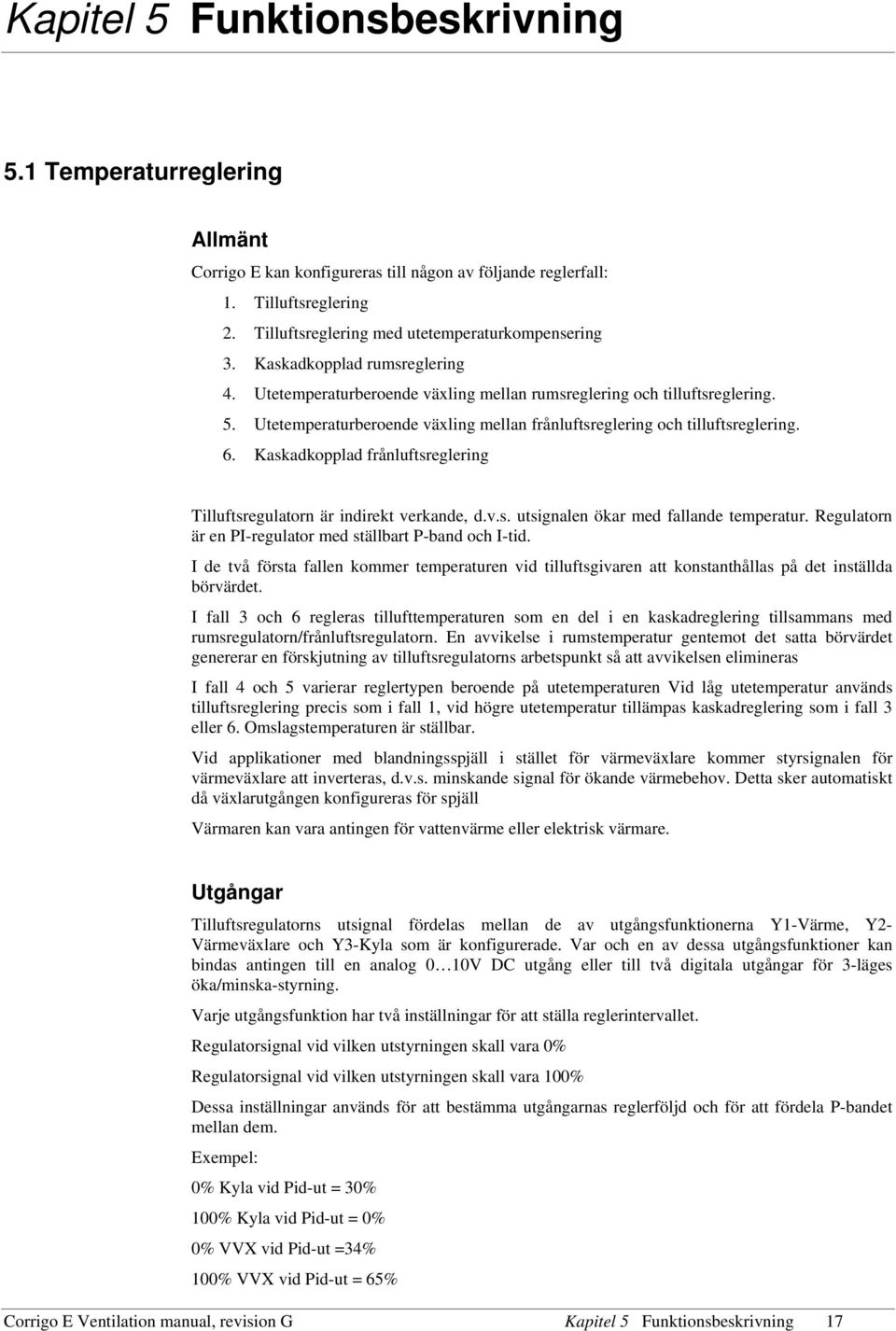 Kaskadkopplad frånluftsreglering Tilluftsregulatorn är indirekt verkande, d.v.s. utsignalen ökar med fallande temperatur. Regulatorn är en PI-regulator med ställbart P-band och I-tid.