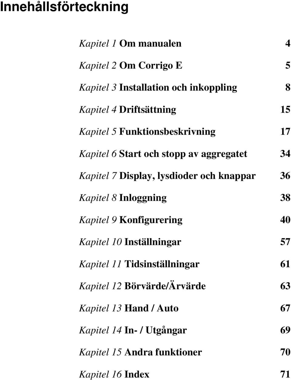 knappar 36 Kapitel 8 Inloggning 38 Kapitel 9 Konfigurering 40 Kapitel 10 Inställningar 57 Kapitel 11 Tidsinställningar 61