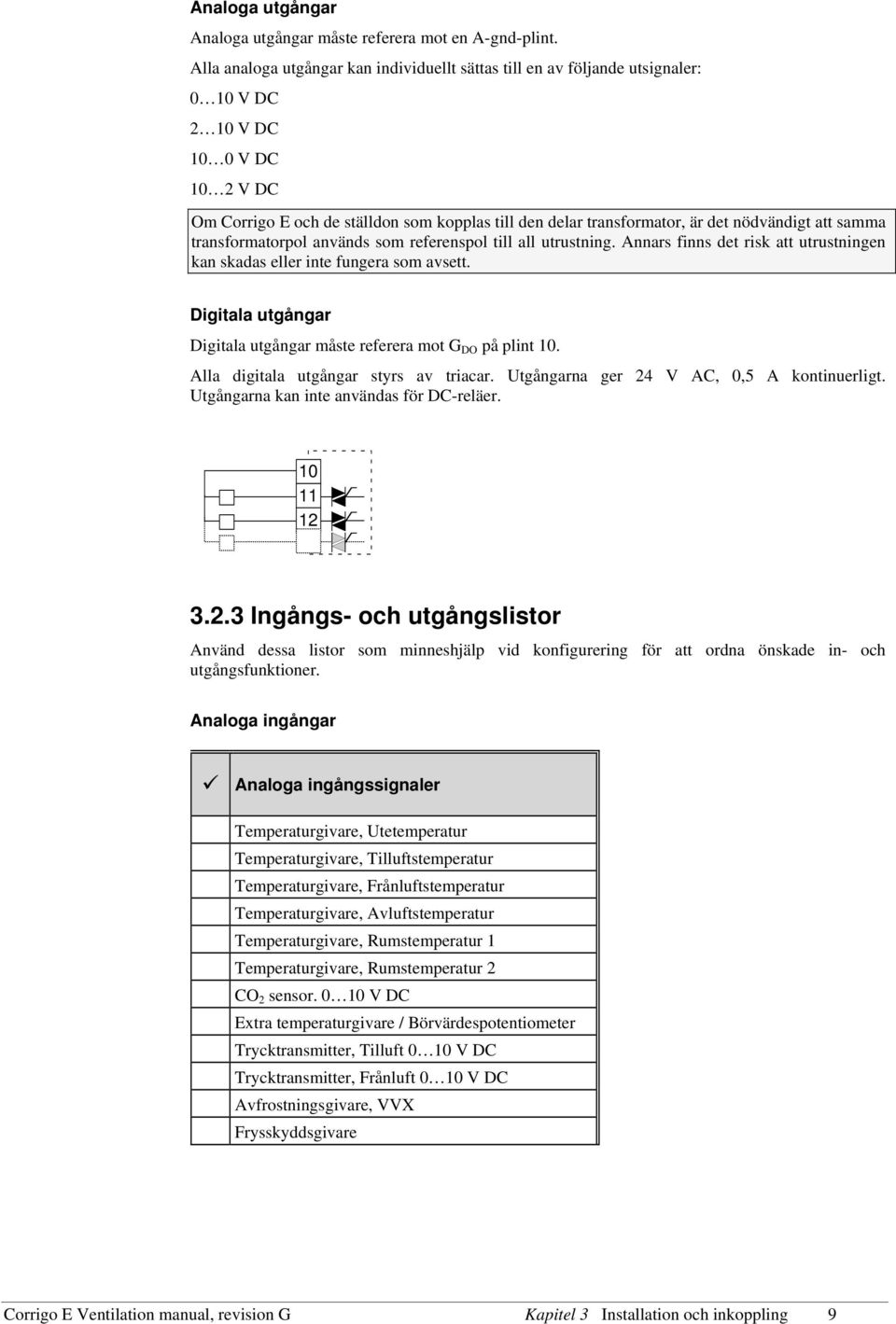 nödvändigt att samma transformatorpol används som referenspol till all utrustning. Annars finns det risk att utrustningen kan skadas eller inte fungera som avsett.