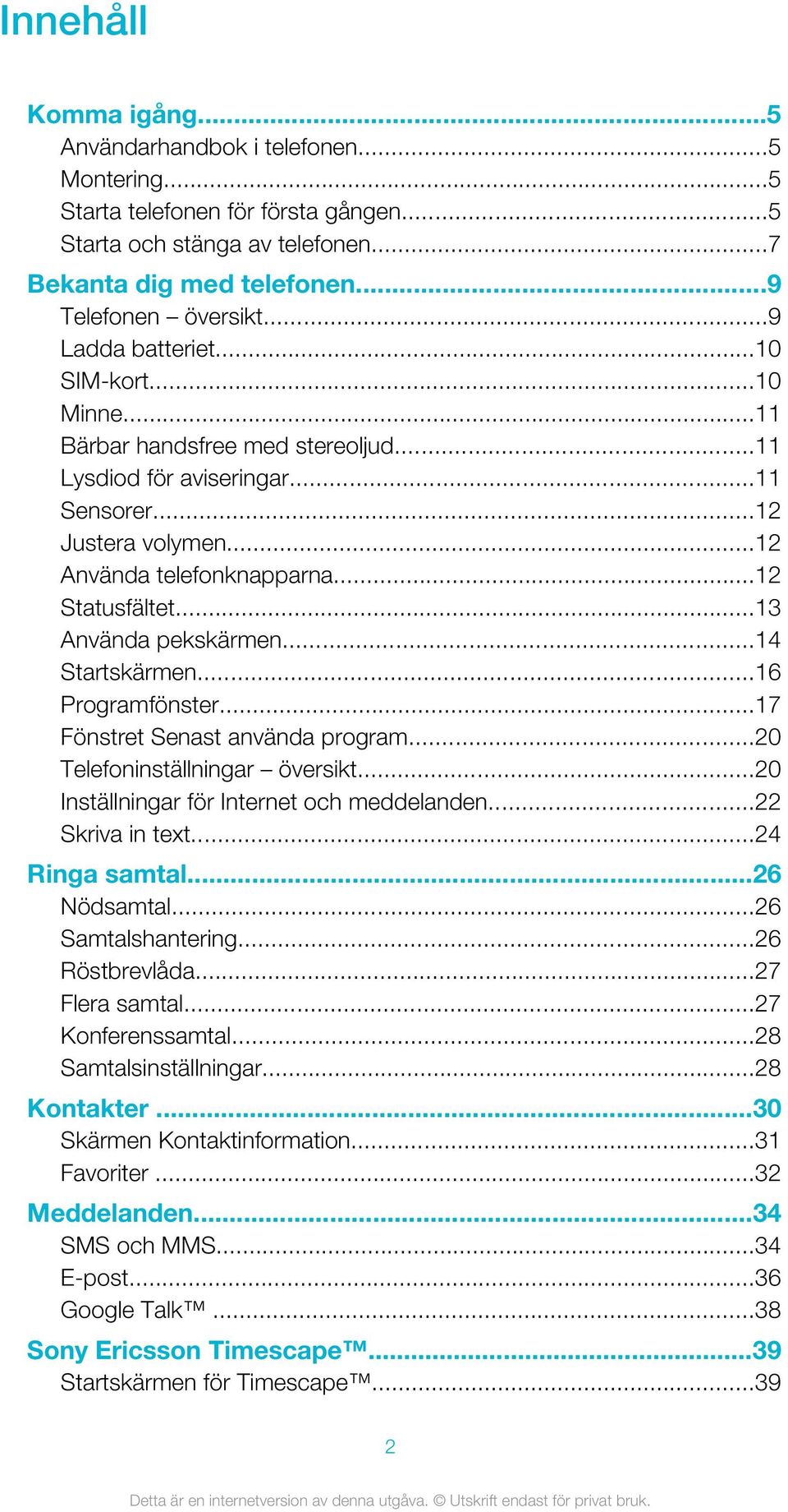 ..13 Använda pekskärmen...14 Startskärmen...16 Programfönster...17 Fönstret Senast använda program...20 Telefoninställningar översikt...20 Inställningar för Internet och meddelanden...22 Skriva in text.