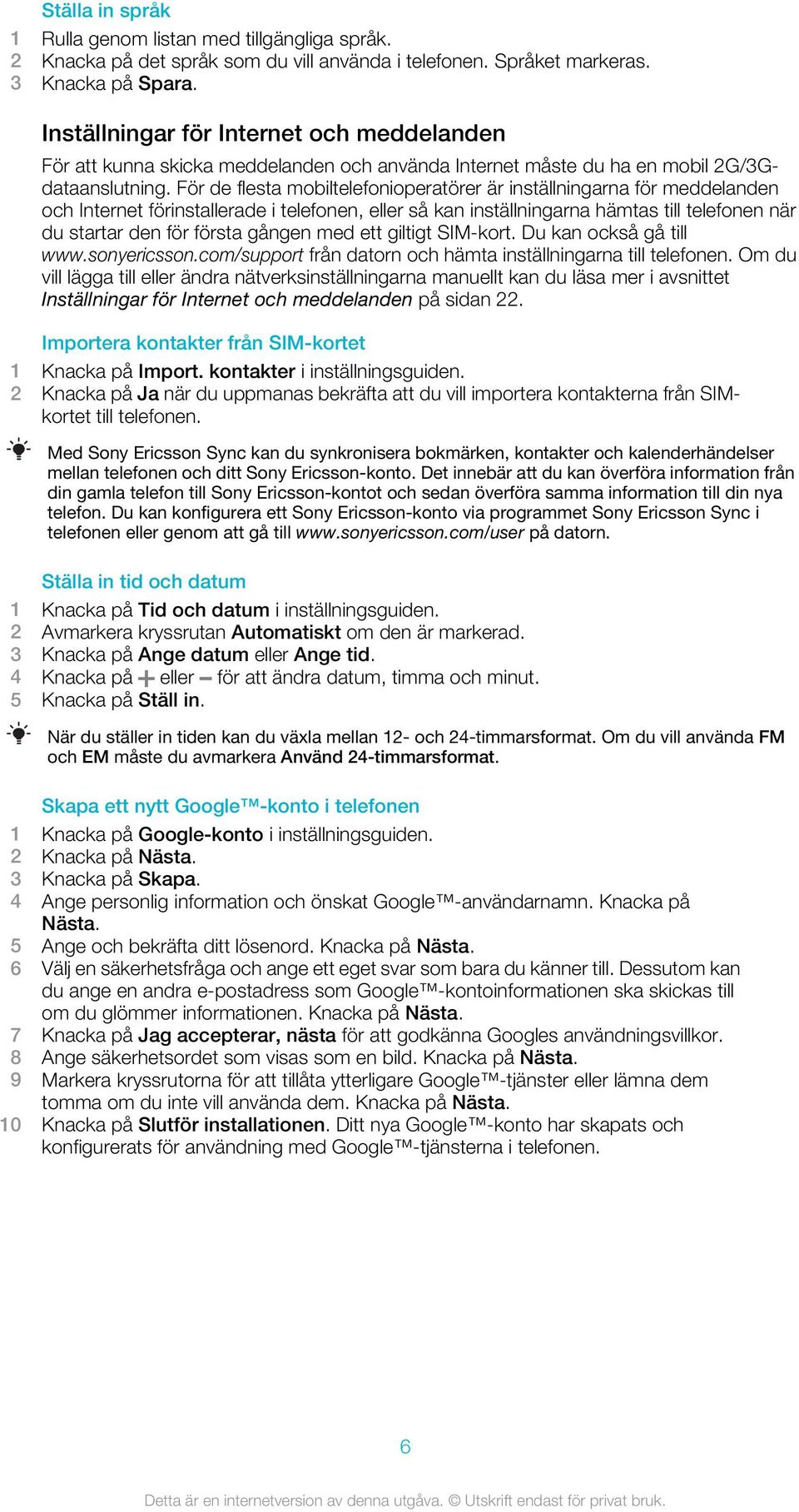 För de flesta mobiltelefonioperatörer är inställningarna för meddelanden och Internet förinstallerade i telefonen, eller så kan inställningarna hämtas till telefonen när du startar den för första