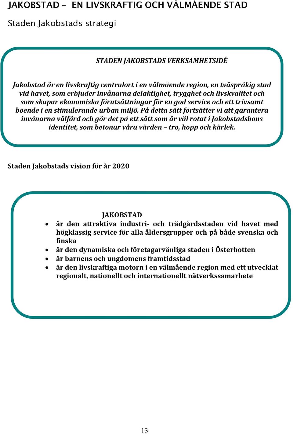 På detta sätt fortsätter vi att garantera invånarna välfärd och gör det på ett sätt som är väl rotat i Jakobstadsbons identitet, som betonar våra värden tro, hopp och kärlek.