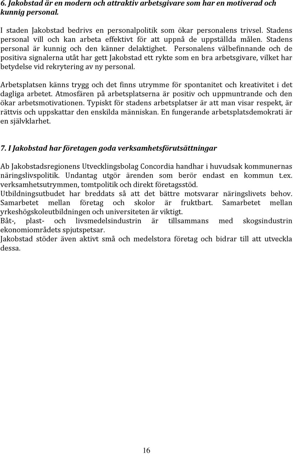 Personalens välbefinnande och de positiva signalerna utåt har gett Jakobstad ett rykte som en bra arbetsgivare, vilket har betydelse vid rekrytering av ny personal.