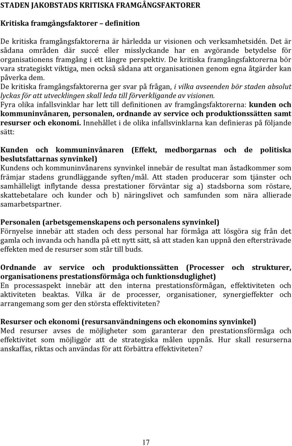 De kritiska framgångsfaktorerna bör vara strategiskt viktiga, men också sådana att organisationen genom egna åtgärder kan påverka dem.