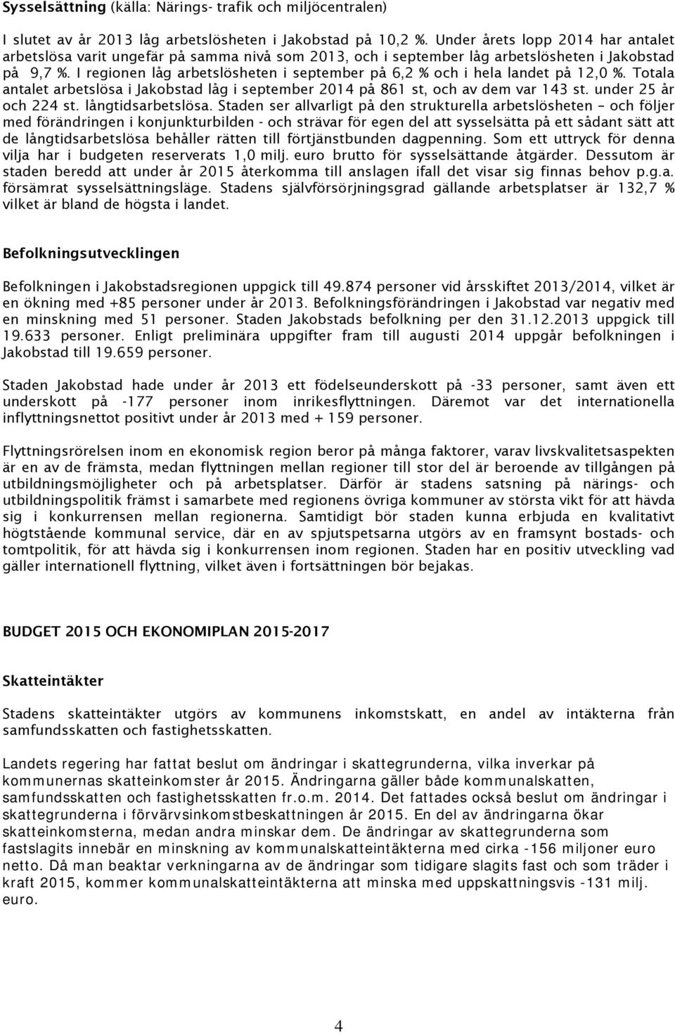 I regionen låg arbetslösheten i september på 6,2 % och i hela landet på 12,0 %. Totala antalet arbetslösa i Jakobstad låg i september 2014 på 861 st, och av dem var 143 st. under 25 år och 224 st.