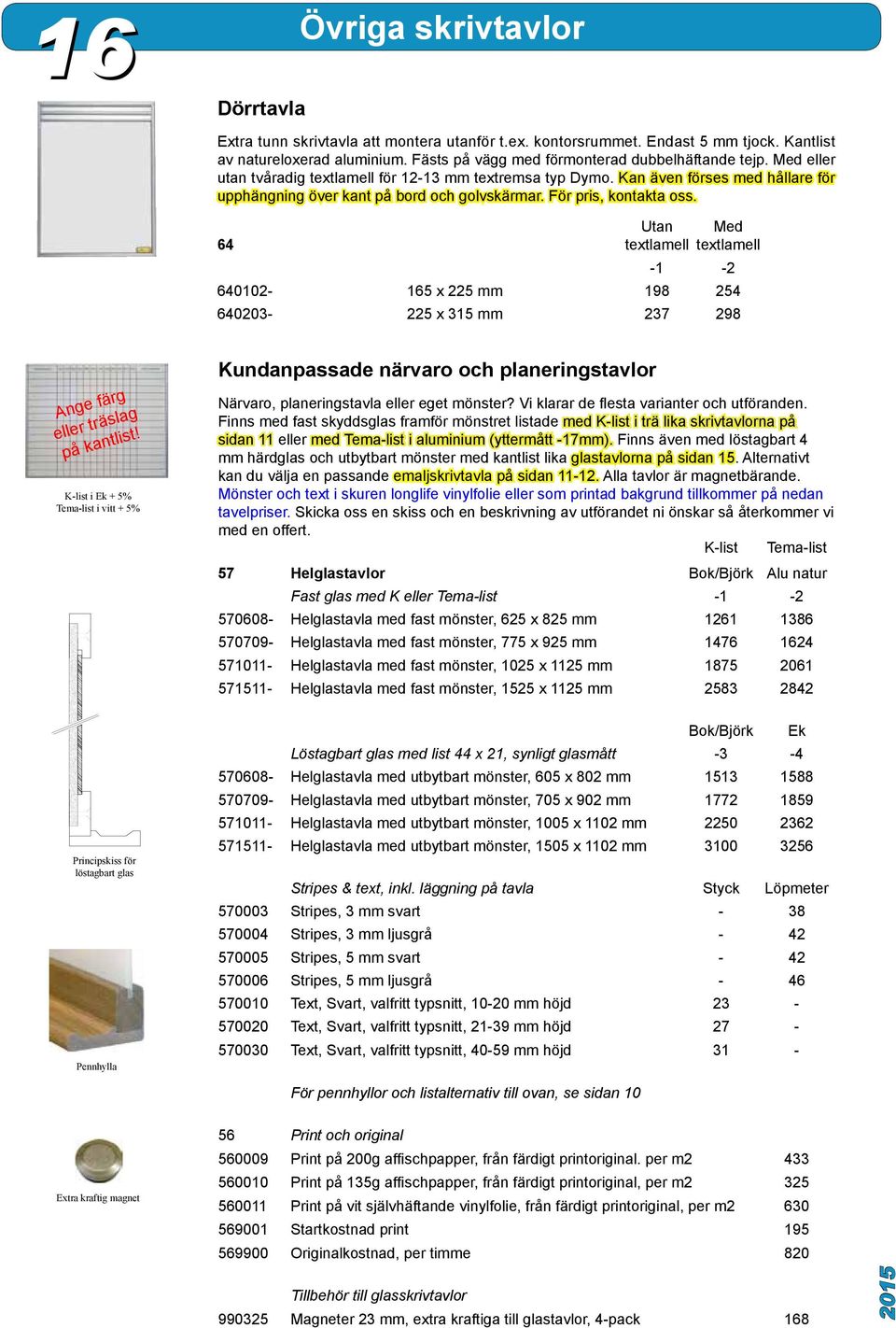 För pris, kontakta oss. 64 Utan textlamell Med textlamell -1-2 640102-165 x 225 mm 198 254 640203-225 x 315 mm 237 298 Ange färg eller träslag på kantlist!