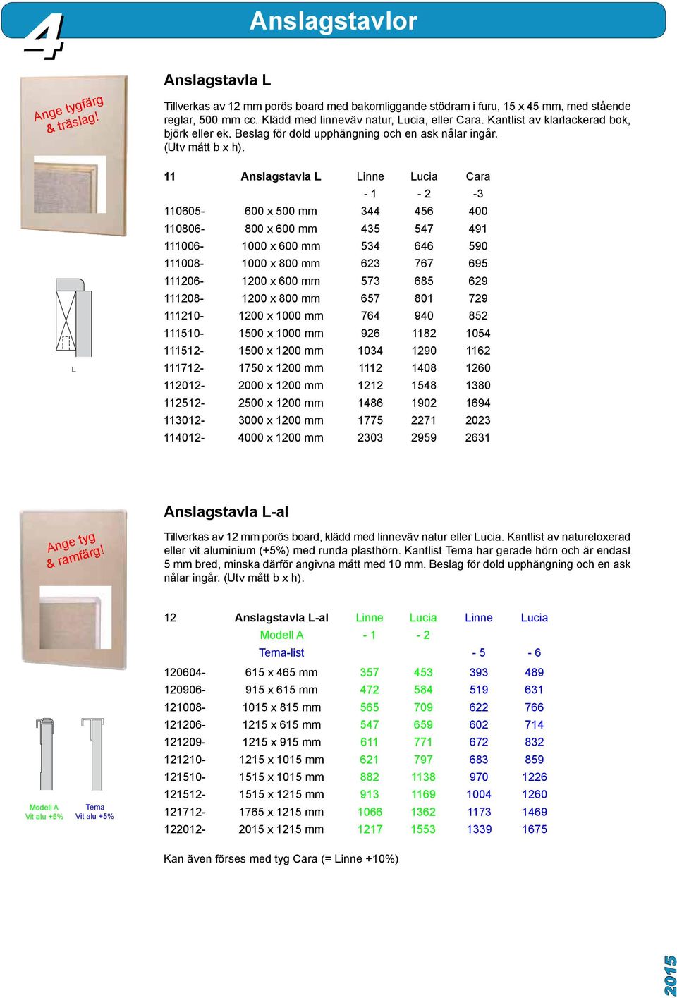 L 11 Anslagstavla L Linne Lucia Cara - 1-2 -3 110605-600 x 500 mm 344 456 400 110806-800 x 600 mm 435 547 491 111006-1000 x 600 mm 534 646 590 111008-1000 x 800 mm 623 767 695 111206-1200 x 600 mm