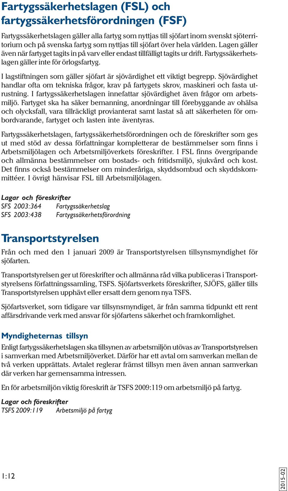 I lagstiftningen som gäller sjöfart är sjövärdighet ett viktigt begrepp. Sjövärdighet handlar ofta om tekniska frågor, krav på fartygets skrov, maskineri och fasta utrustning.