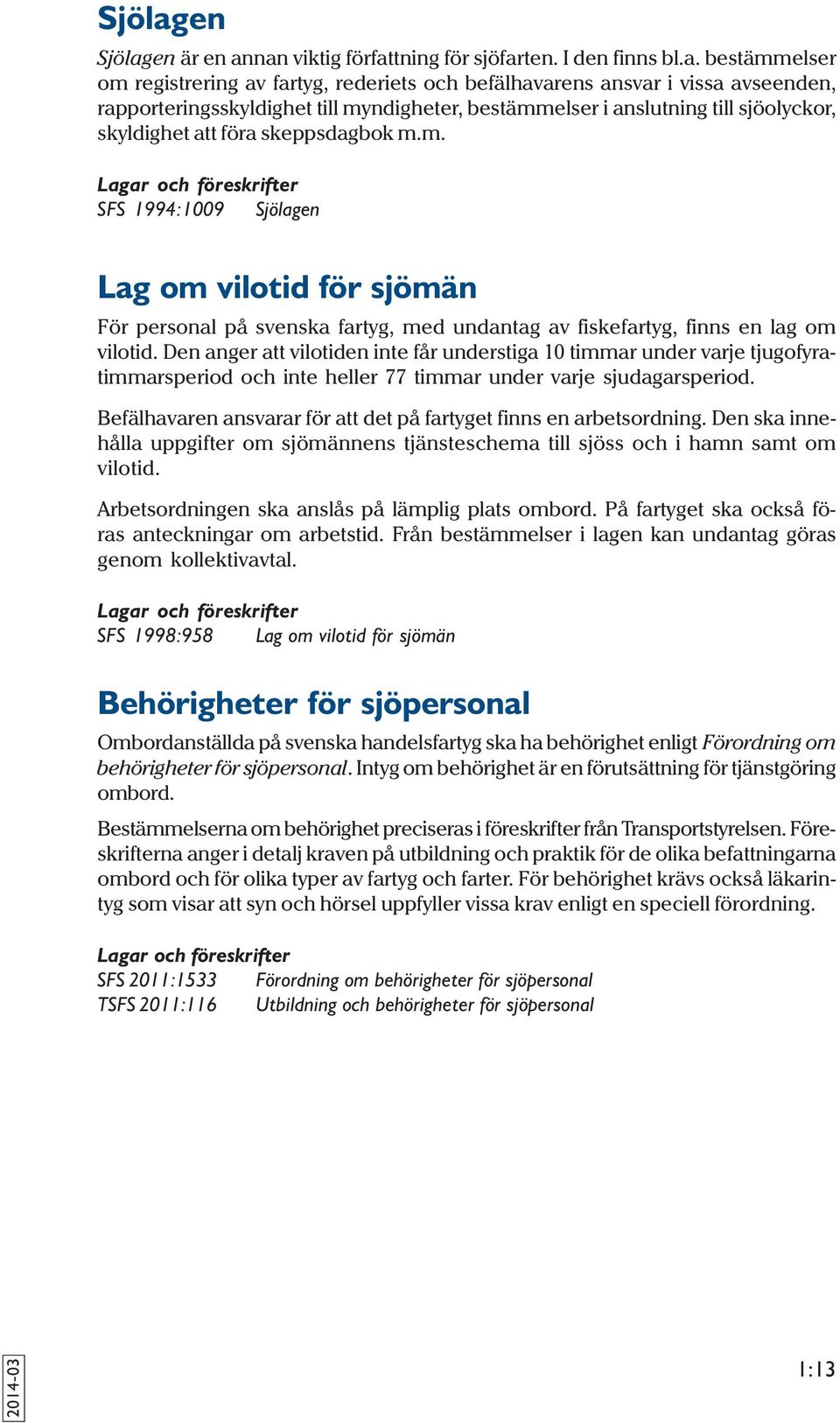 nan viktig författning för sjöfarten. I den finns bl.a. bestämmelser om registrering av fartyg, rederiets och befälhavarens ansvar i vissa avseenden, rapporteringsskyldighet till myndigheter,