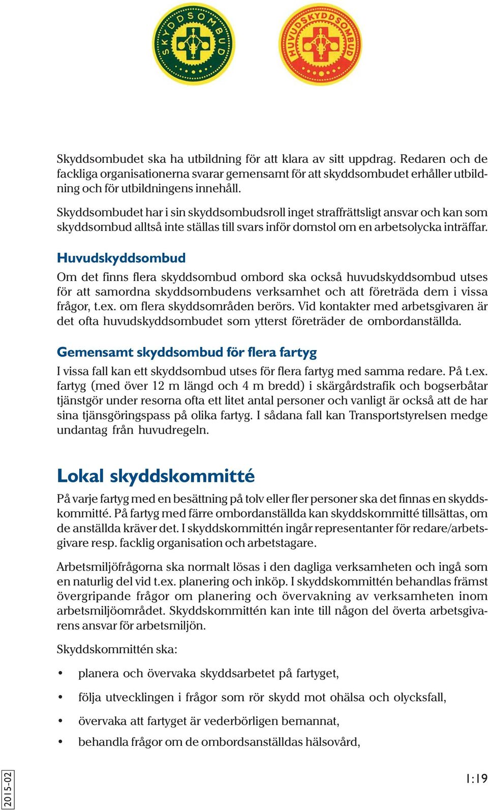 Huvudskyddsombud Om det finns flera skyddsombud ombord ska också huvudskyddsombud utses för att samordna skyddsombudens verksamhet och att företräda dem i vissa frågor, t.ex.