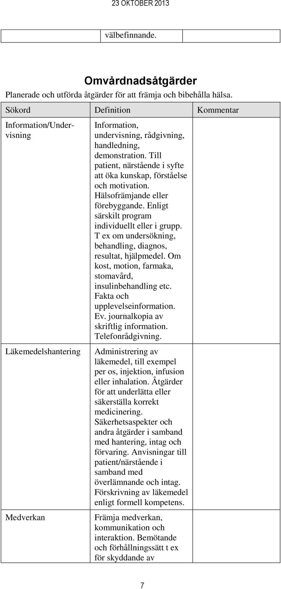 Till patient, närstående i syfte att öka kunskap, förståelse och motivation. Hälsofrämjande eller förebyggande. Enligt särskilt program individuellt eller i grupp.