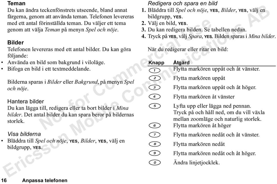 Bifoga en bild i ett textmeddelande. Bilderna sparas i Bilder eller Bakgrund, på menyn Spel och nöje. Hantera bilder Du kan lägga till, redigera eller ta bort bilder i Mina bilder.