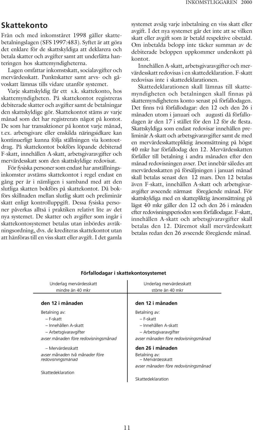 Lagen omfattar inkomstskatt, socialavgifter och mervärdesskatt. Punktskatter samt arvs- och gåvoskatt lämnas tills vidare utanför systemet. Varje skattskyldig får ett s.k. skattekonto, hos skattemyndigheten.