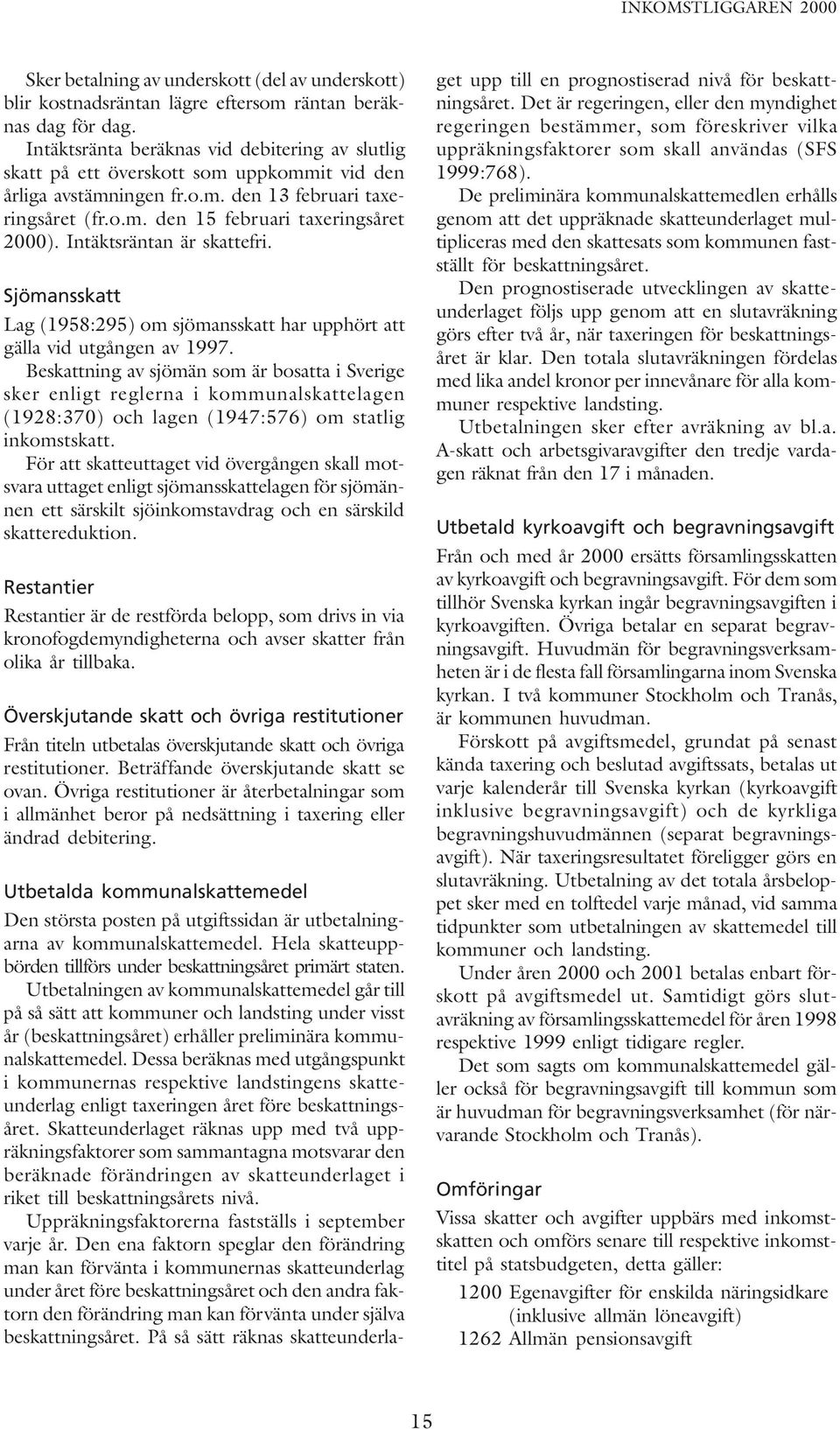 Intäktsräntan är skattefri. Sjömansskatt Lag (1958:295) om sjömansskatt har upphört att gälla vid utgången av 1997.