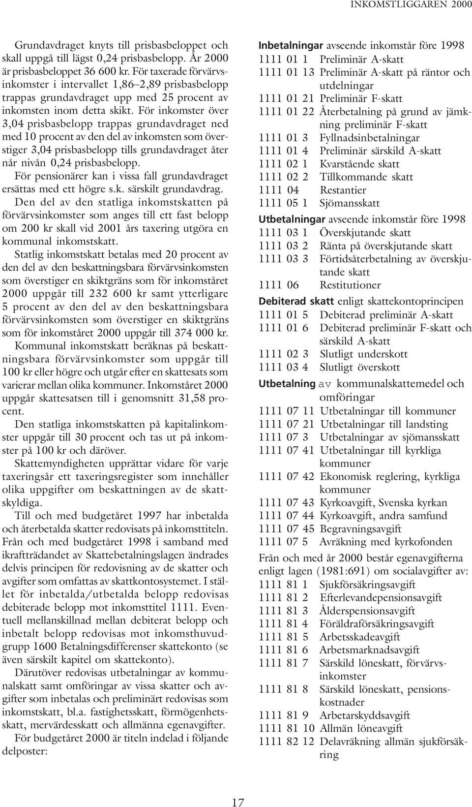 För inkomster över 3,04 prisbasbelopp trappas grundavdraget ned med 10 procent av den del av inkomsten som överstiger 3,04 prisbasbelopp tills grundavdraget åter når nivån 0,24 prisbasbelopp.