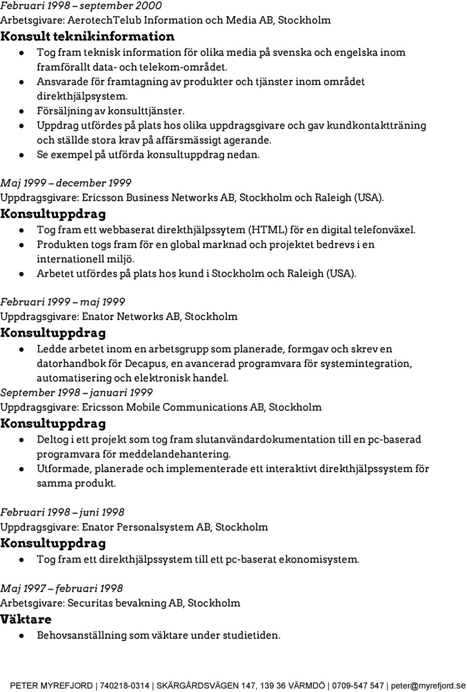 Uppdrag utfördes på plats hos olika uppdragsgivare och gav kundkontaktträning och ställde stora krav på affärsmässigt agerande. Se exempel på utförda konsultuppdrag nedan.