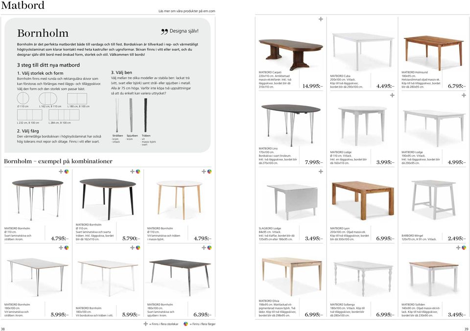 Skivan finns i vitt eller svart, och du designar själv ditt bord med önskad form, storlek och stil. Välkommen till bords! 3 steg till ditt nya matbord 1.