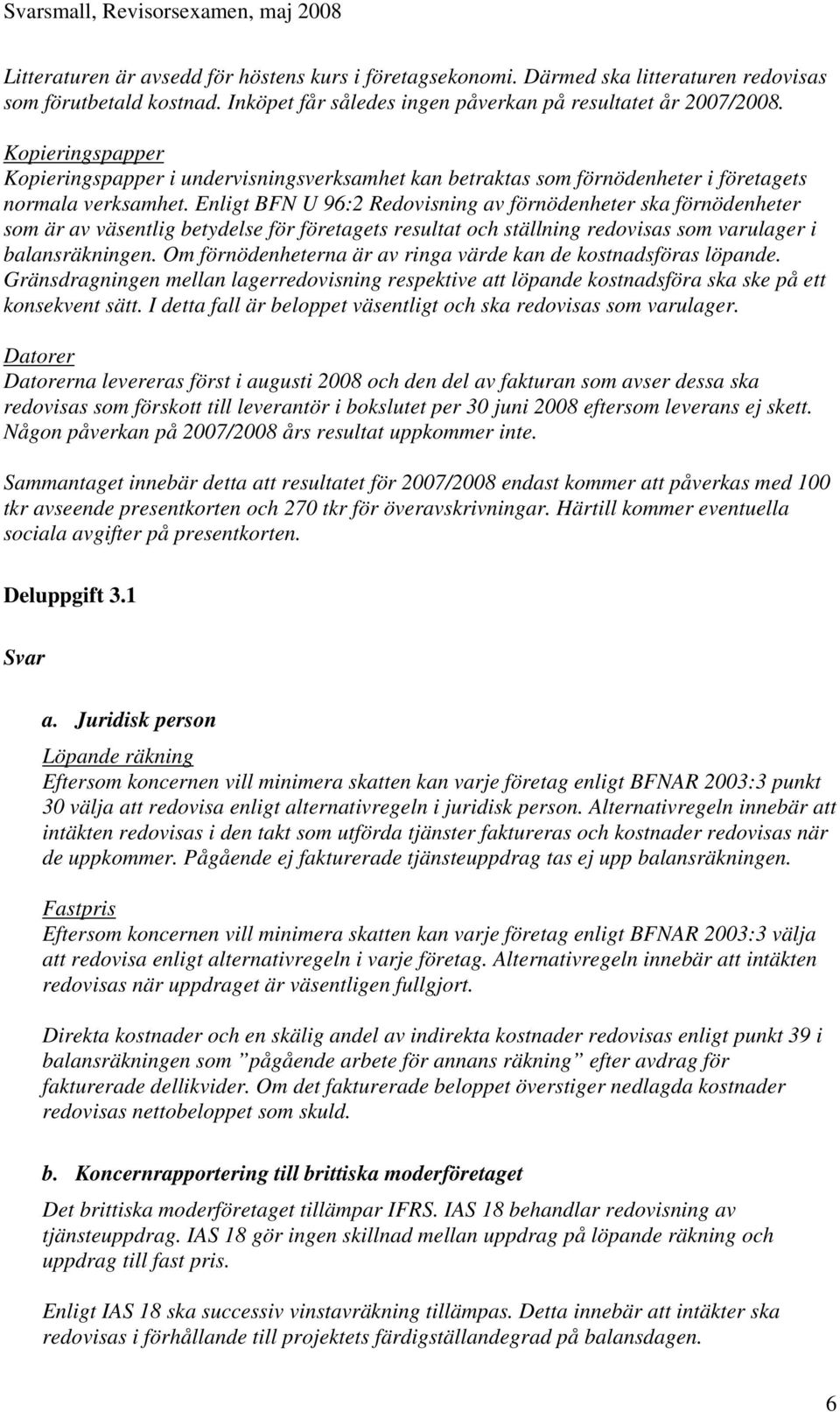 Enligt BFN U 96:2 Redovisning av förnödenheter ska förnödenheter som är av väsentlig betydelse för företagets resultat och ställning redovisas som varulager i balansräkningen.